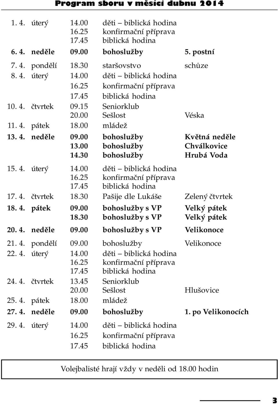 00 bohoslužby Kvìtná nedìle 13.00 bohoslužby Chválkovice 14.30 bohoslužby Hrubá Voda 15. 4. úterý 14.00 dìti biblická hodina 16.25 konfirmaèní pøíprava 17.45 biblická hodina 17. 4. ètvrtek 18.