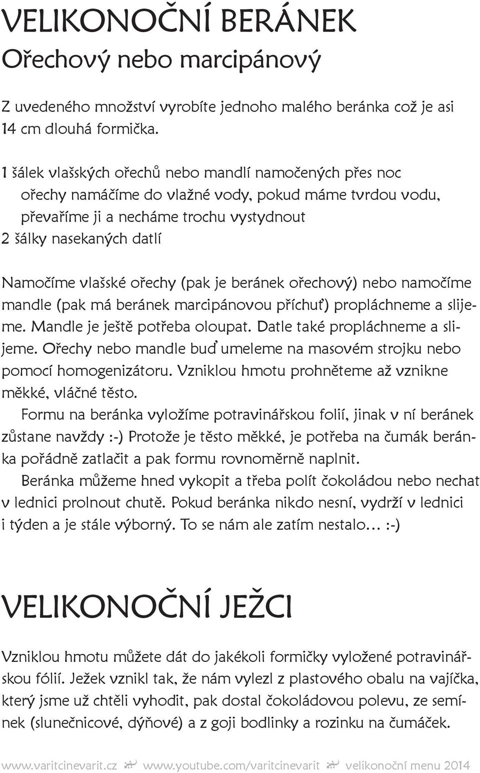 ořechy (pak je beránek ořechový) nebo namočíme mandle (pak má beránek marcipánovou příchuť) propláchneme a slijeme. Mandle je ještě potřeba oloupat. Datle také propláchneme a slijeme.