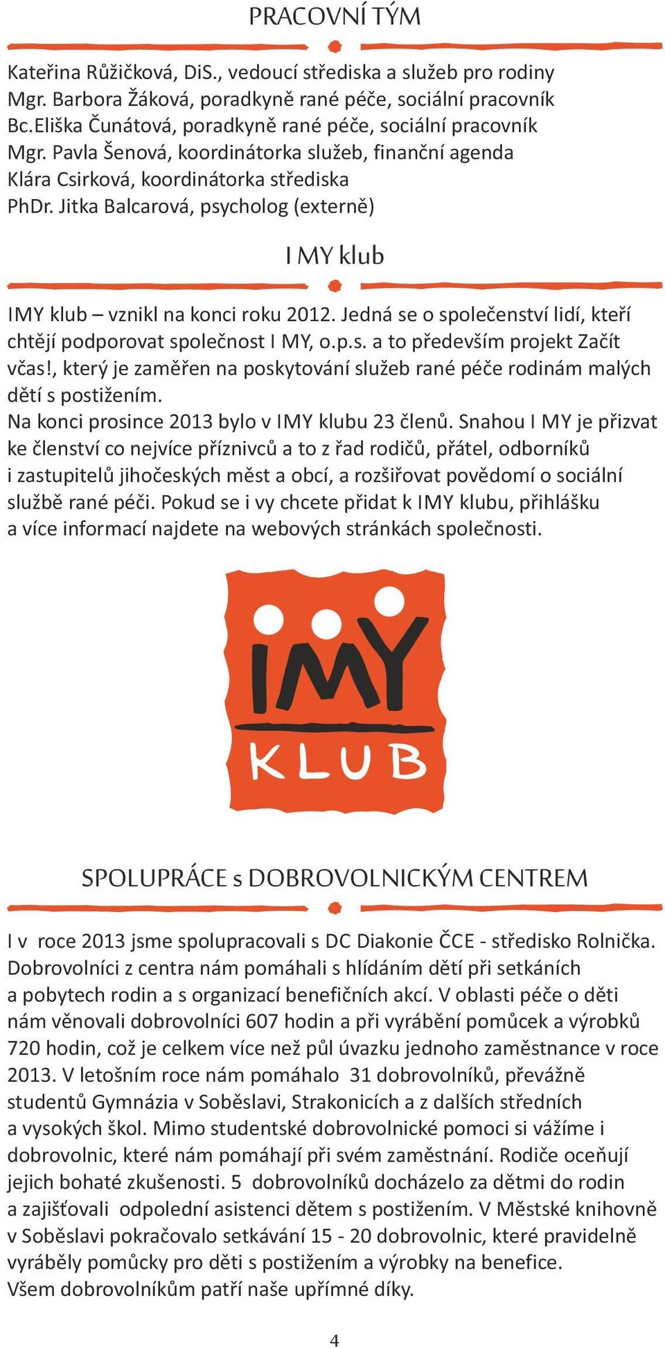 Jitka Balcarová, psycholog (externě) I MY klub IMY klub vznikl na konci roku 2012. Jedná se o společenství lidí, kteří chtějí podporovat společnost I MY, o.p.s. a to především projekt Začít včas!