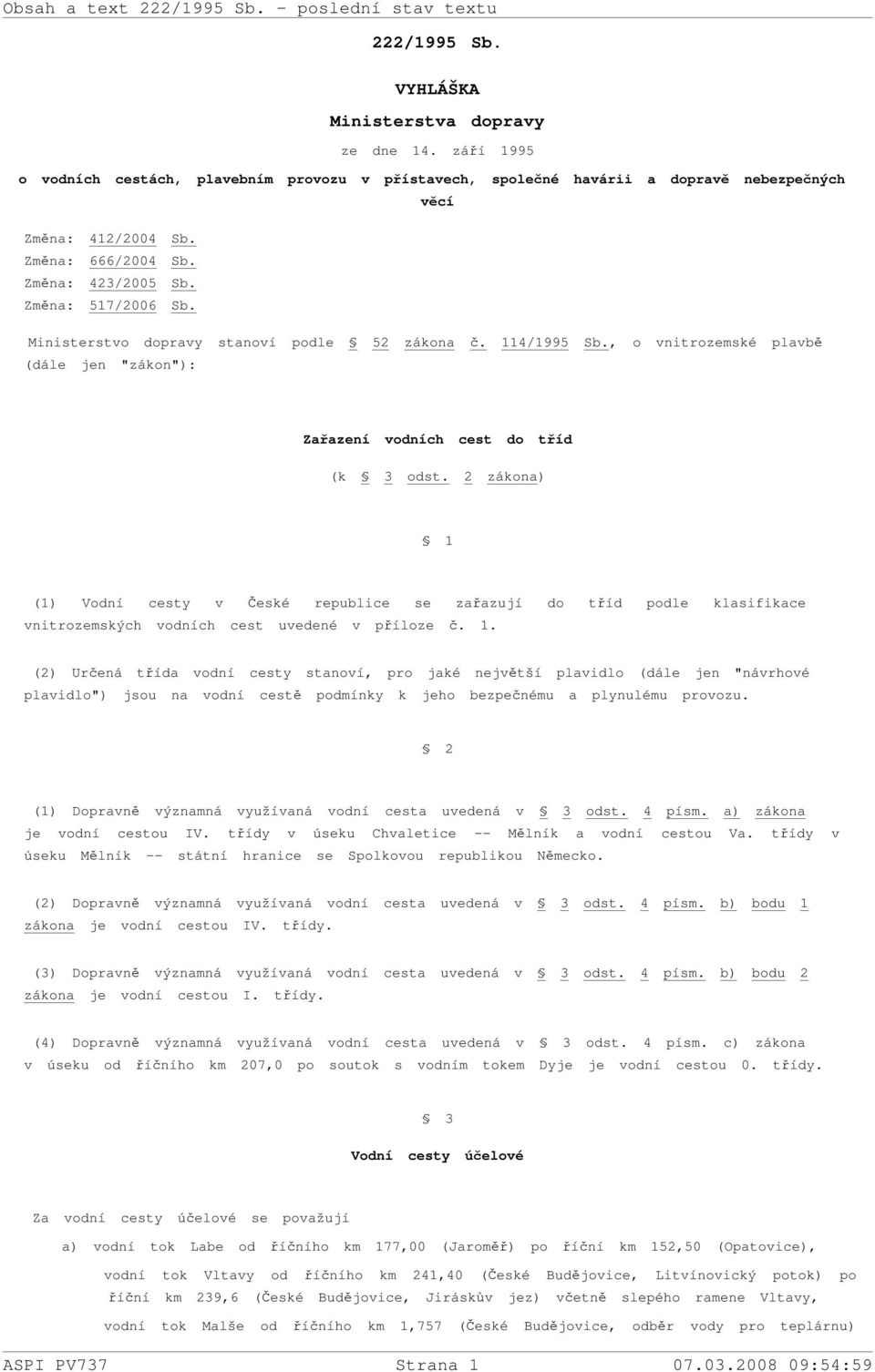 2 zákona) 1 (1) Vodní cesty v České republice se zařazují do tříd podle klasifikace vnitrozemských vodních cest uvedené v příloze č. 1. (2) Určená třída vodní cesty stanoví, pro jaké největší plavidlo (dále jen "návrhové plavidlo") jsou na vodní cestě podmínky k jeho bezpečnému a plynulému provozu.