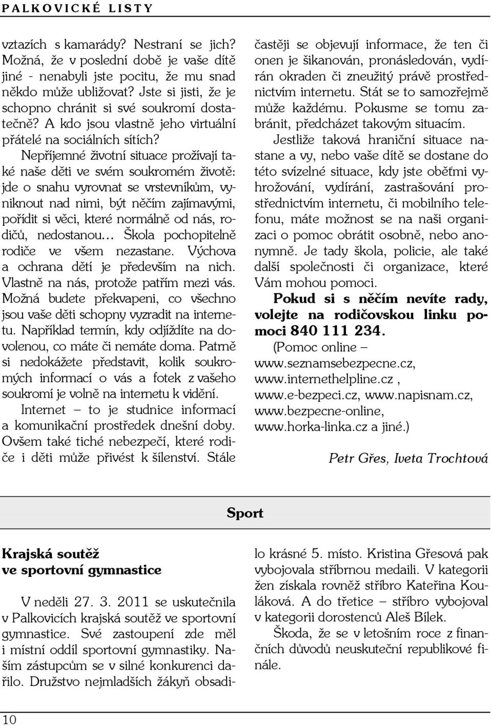 Nepříjemné životní situace prožívají také naše děti ve svém soukromém životě: jde o snahu vyrovnat se vrstevníkům, vyniknout nad nimi, být něčím zajímavými, pořídit si věci, které normálně od nás,