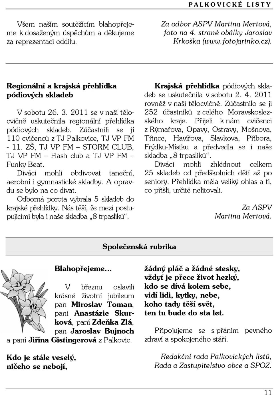 Zúčastnili se jí 110 cvičenců z TJ Palkovice, TJ VP FM - 11. ZŠ, TJ VP FM STORM CLUB, TJ VP FM Flash club a TJ VP FM Funky Beat. Diváci mohli obdivovat taneční, aerobní i gymnastické skladby.