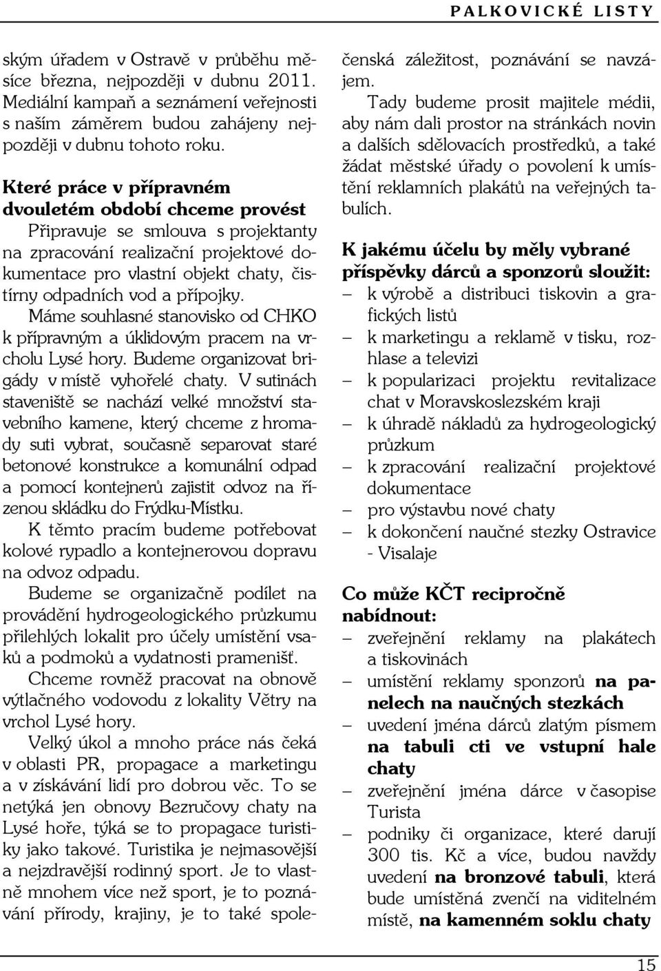 přípojky. Máme souhlasné stanovisko od CHKO k přípravným a úklidovým pracem na vrcholu Lysé hory. Budeme organizovat brigády v místě vyhořelé chaty.