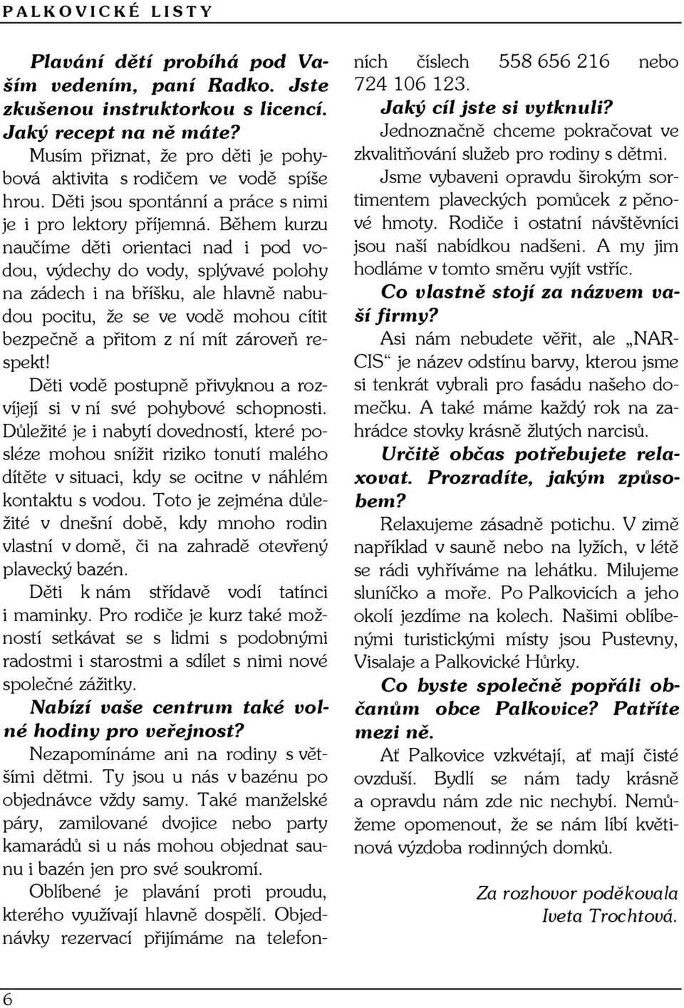 Během kurzu naučíme děti orientaci nad i pod vodou, výdechy do vody, splývavé polohy na zádech i na bříšku, ale hlavně nabudou pocitu, že se ve vodě mohou cítit bezpečně a přitom z ní mít zároveň