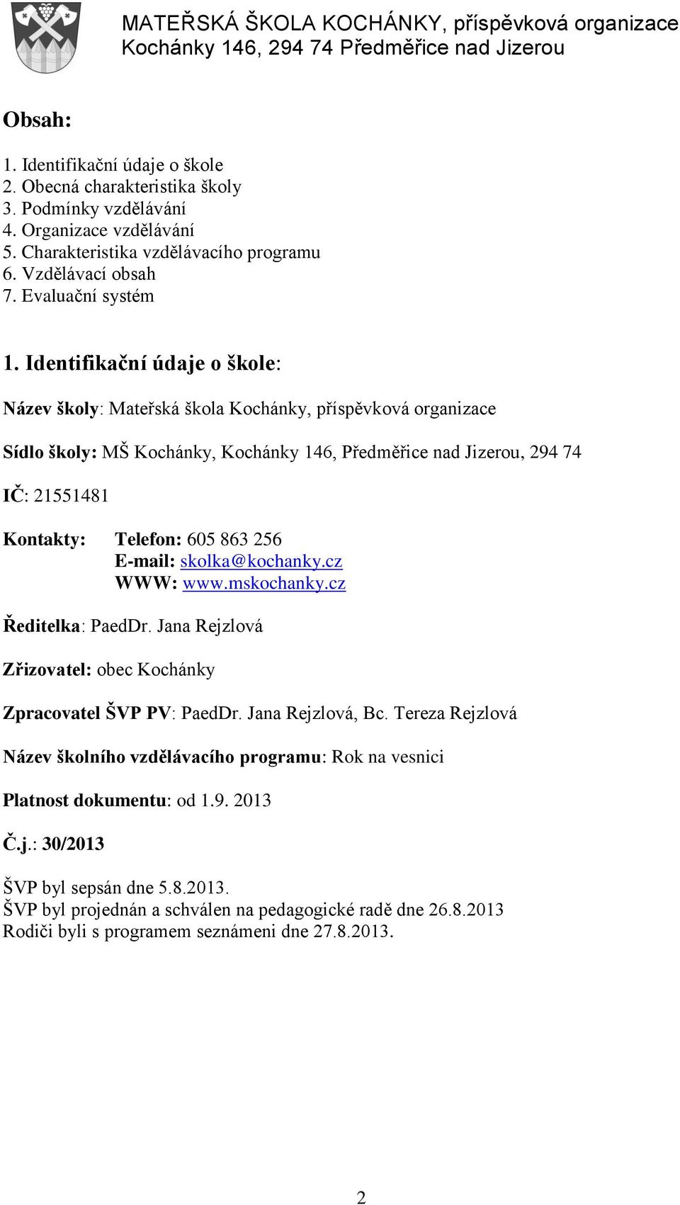 Identifikační údaje o škole: Název školy: Mateřská škola Kochánky, příspěvková organizace Sídlo školy: MŠ Kochánky, Kochánky 146, Předměřice nad Jizerou, 294 74 IČ: 21551481 Kontakty: Telefon: 605