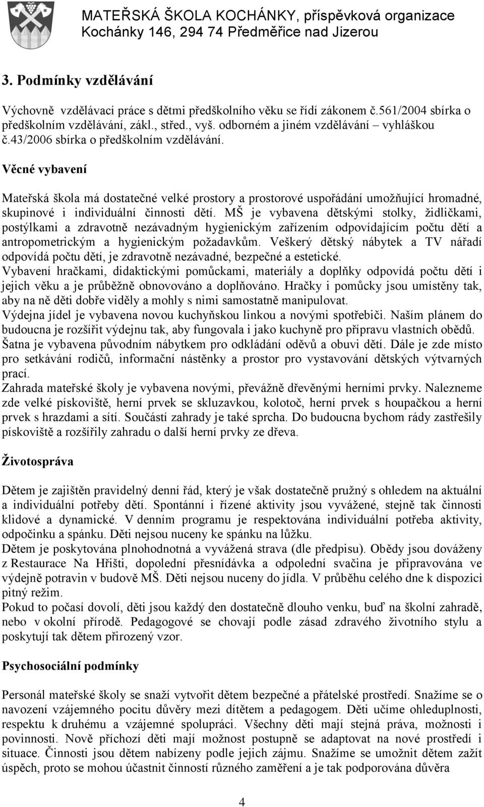 MŠ je vybavena dětskými stolky, židličkami, postýlkami a zdravotně nezávadným hygienickým zařízením odpovídajícím počtu dětí a antropometrickým a hygienickým požadavkům.