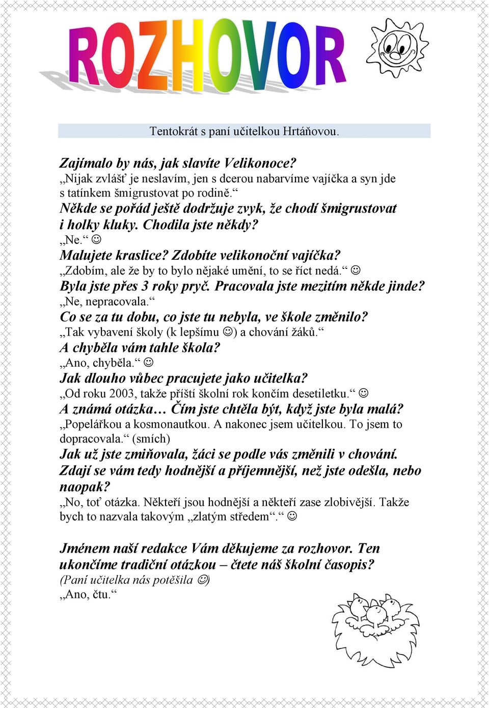 Zdobím, ale že by to bylo nějaké umění, to se říct nedá. Byla jste přes 3 roky pryč. Pracovala jste mezitím někde jinde? Ne, nepracovala. Co se za tu dobu, co jste tu nebyla, ve škole změnilo?