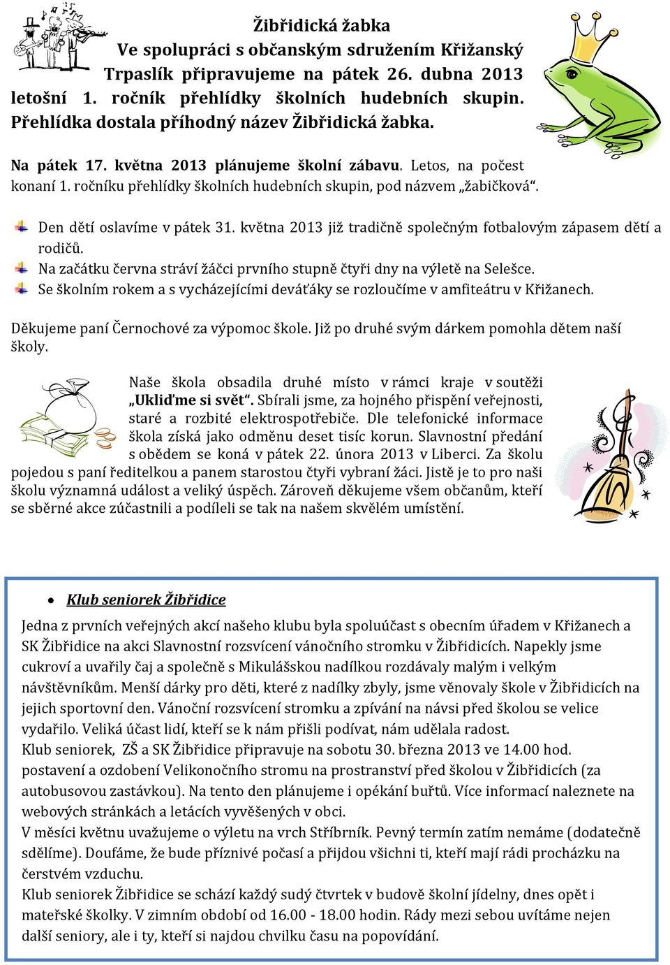 Den dětí oslavíme v pátek 31. května 2013 již tradičně společným fotbalovým zápasem dětí a rodičů. Na začátku června stráví žáčci prvního stupně čtyři dny na výletě na Selešce.