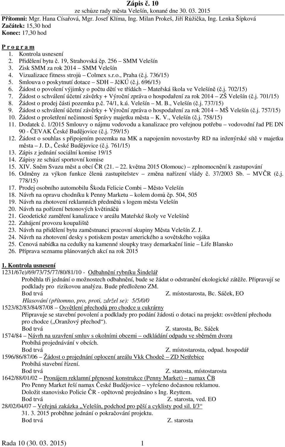 Vizualizace fitness strojů Colmex s.r.o., Praha (č.j. 736/15) 5. Smlouva o poskytnutí dotace SDH JčKÚ (č.j. 696/15) 6. Žádost o povolení výjimky o počtu dětí ve třídách Mateřská škola ve Velešíně (č.