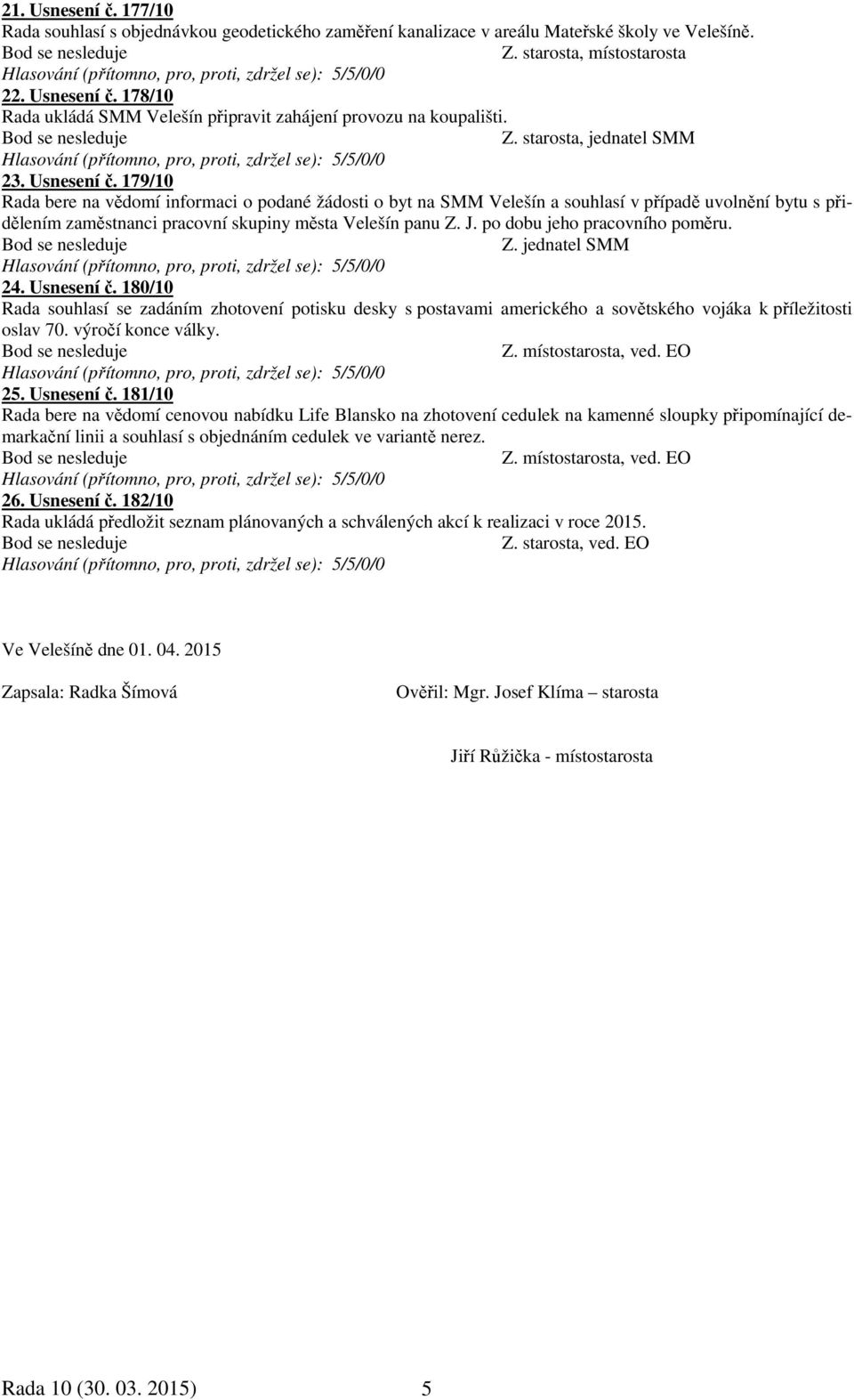 179/10 Rada bere na vědomí informaci o podané žádosti o byt na SMM Velešín a souhlasí v případě uvolnění bytu s přidělením zaměstnanci pracovní skupiny města Velešín panu Z. J.