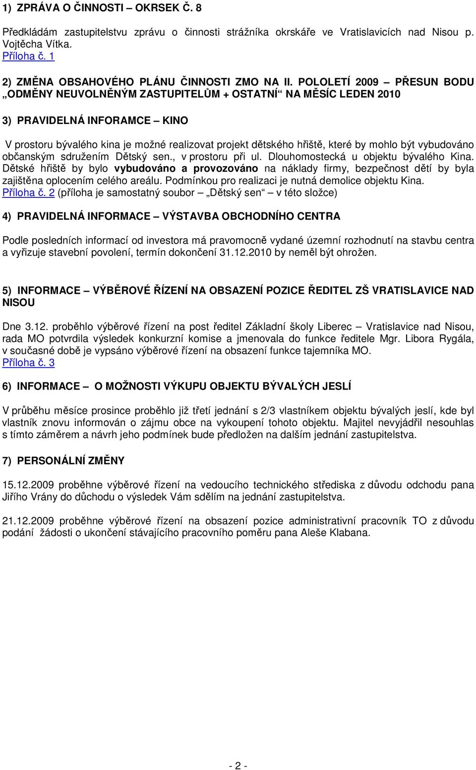 POLOLETÍ 2009 PŘESUN BODU ODMĚNY NEUVOLNĚNÝM ZASTUPITELŮM + OSTATNÍ NA MĚSÍC LEDEN 2010 3) PRAVIDELNÁ INFORAMCE KINO V prostoru bývalého kina je možné realizovat projekt dětského hřiště, které by