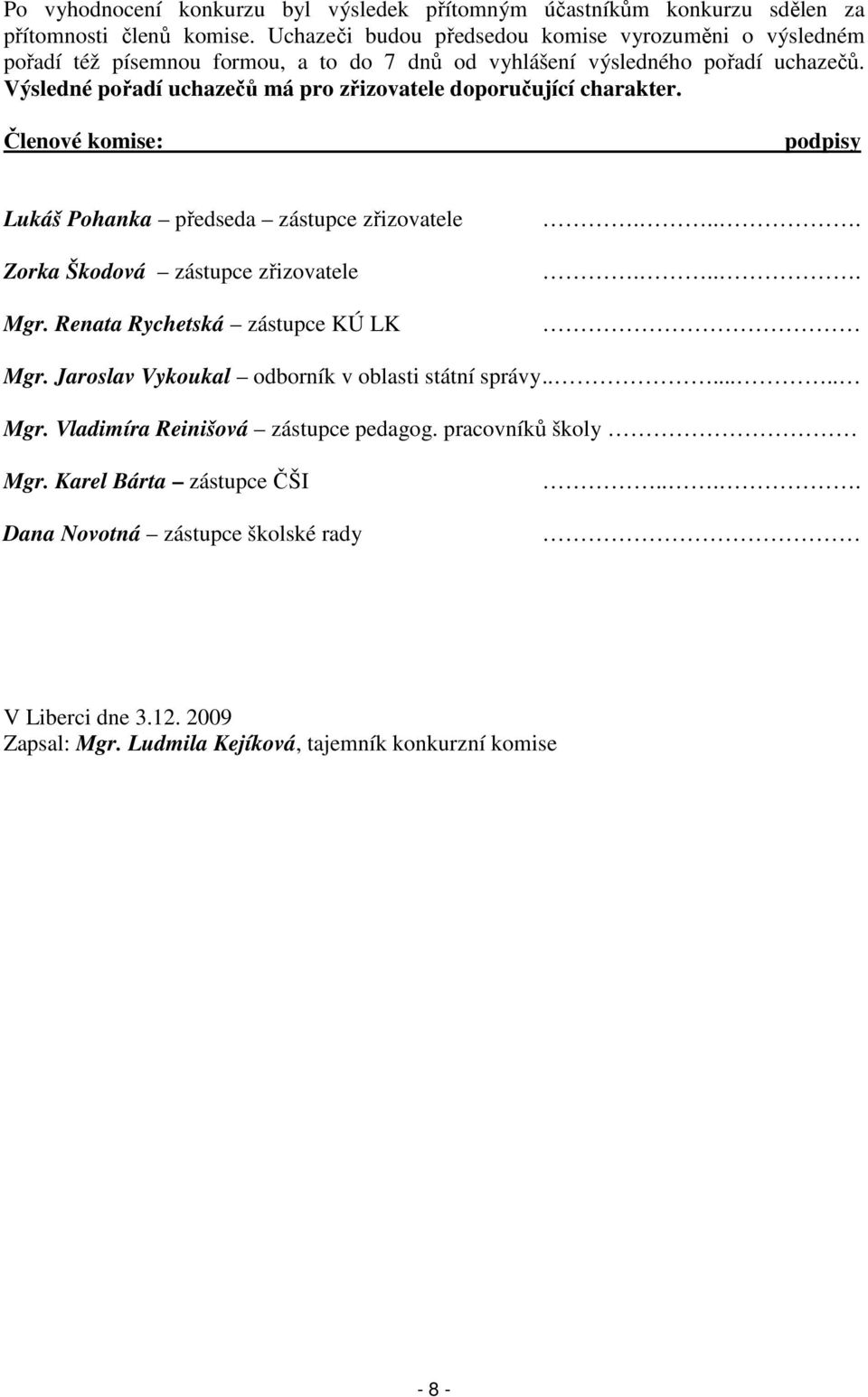 Výsledné pořadí uchazečů má pro zřizovatele doporučující charakter. Členové komise: podpisy Lukáš Pohanka předseda zástupce zřizovatele Zorka Škodová zástupce zřizovatele Mgr.