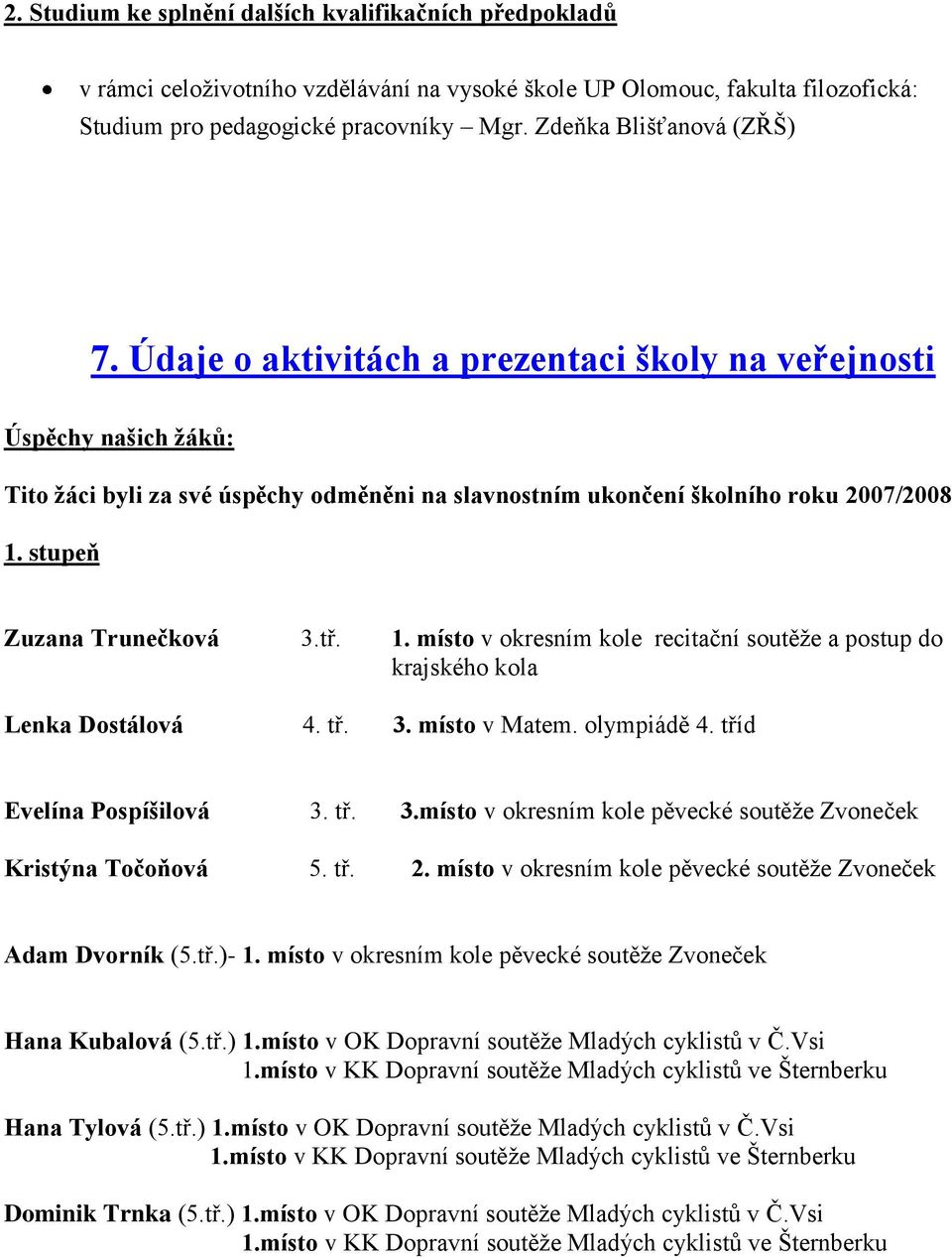 stupeň Zuzana Trunečková 3.tř. 1. místo v okresním kole recitační soutěţe a postup do krajského kola Lenka Dostálová 4. tř. 3. místo v Matem. olympiádě 4. tříd Evelína Pospíšilová 3. tř. 3.místo v okresním kole pěvecké soutěţe Zvoneček Kristýna Točoňová 5.