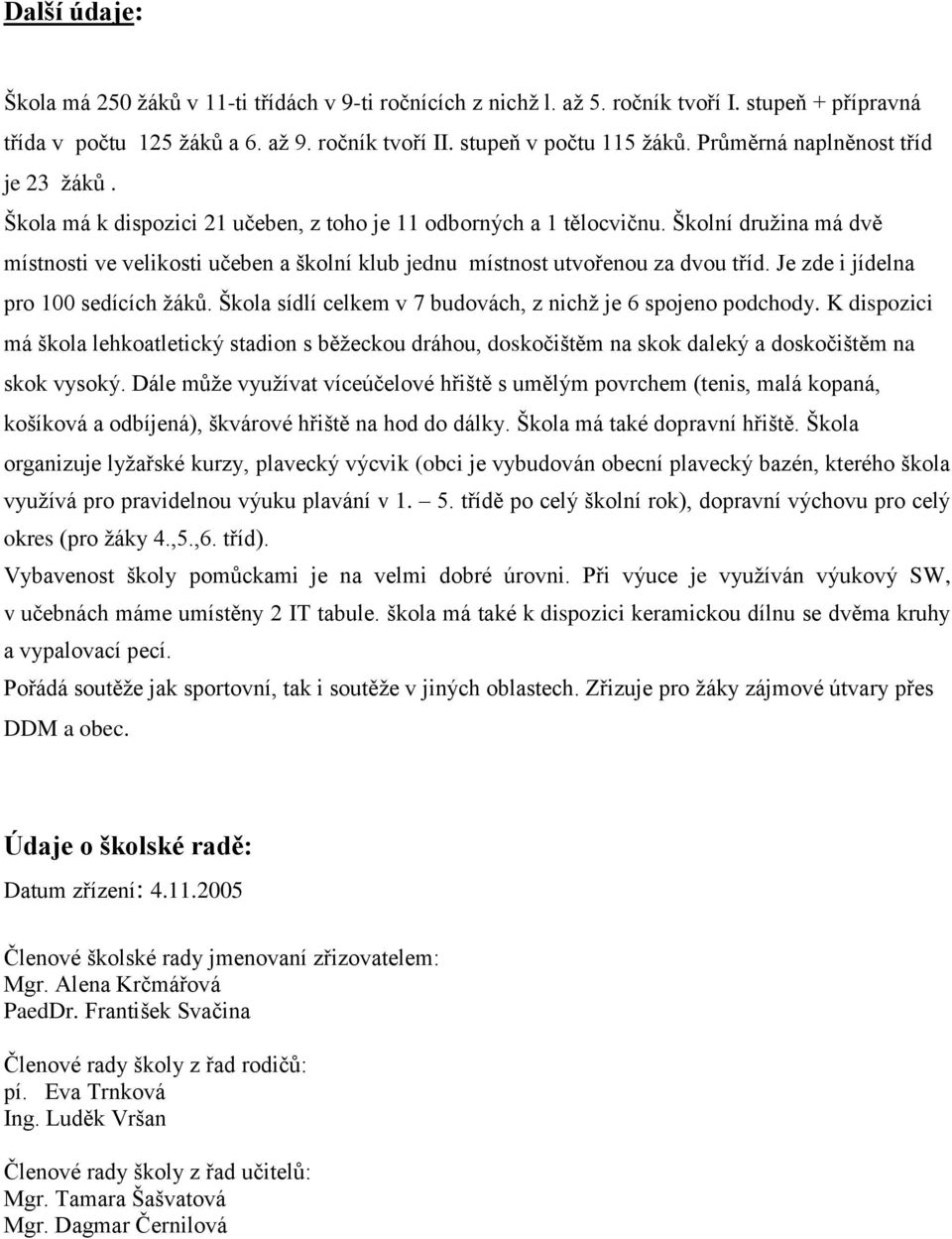 Školní druţina má dvě místnosti ve velikosti učeben a školní klub jednu místnost utvořenou za dvou tříd. Je zde i jídelna pro 100 sedících ţáků.