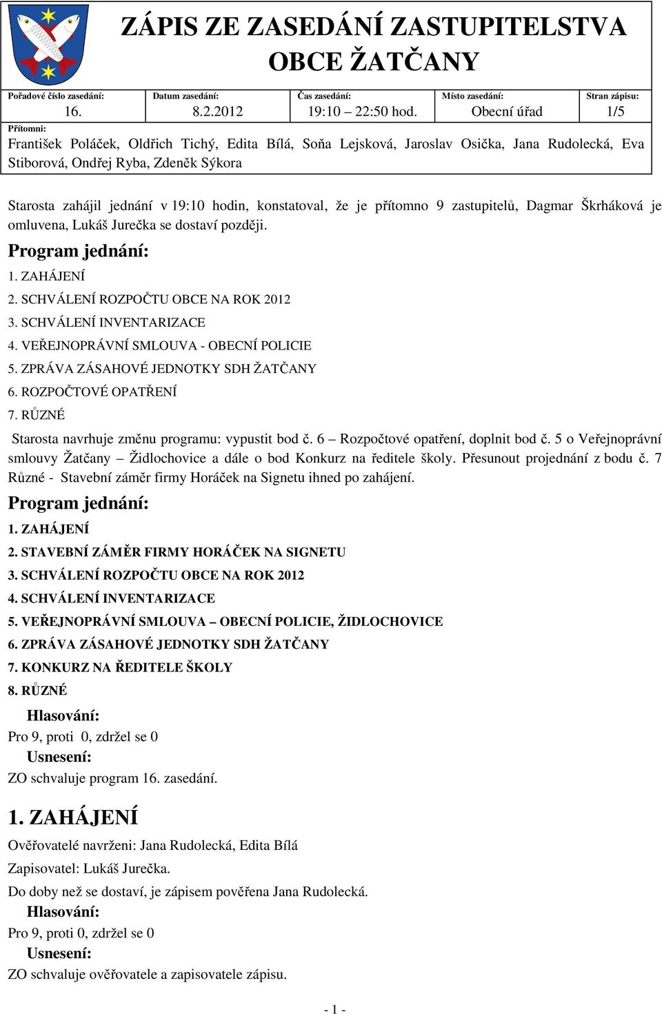 Starosta zahájil jednání v 19:10 hodin, konstatoval, že je přítomno 9 zastupitelů, Dagmar Škrháková je omluvena, Lukáš Jurečka se dostaví později. Program jednání: 2.