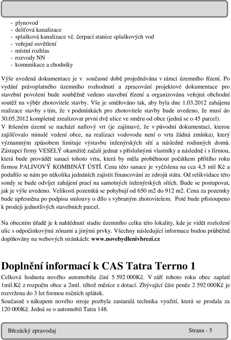 Po vydání právoplatného územního rozhodnutí a zpracování projektové dokumentace pro stavební povolení bude souběžně vedeno stavební řízení a organizována veřejná obchodní soutěž na výběr zhotovitele