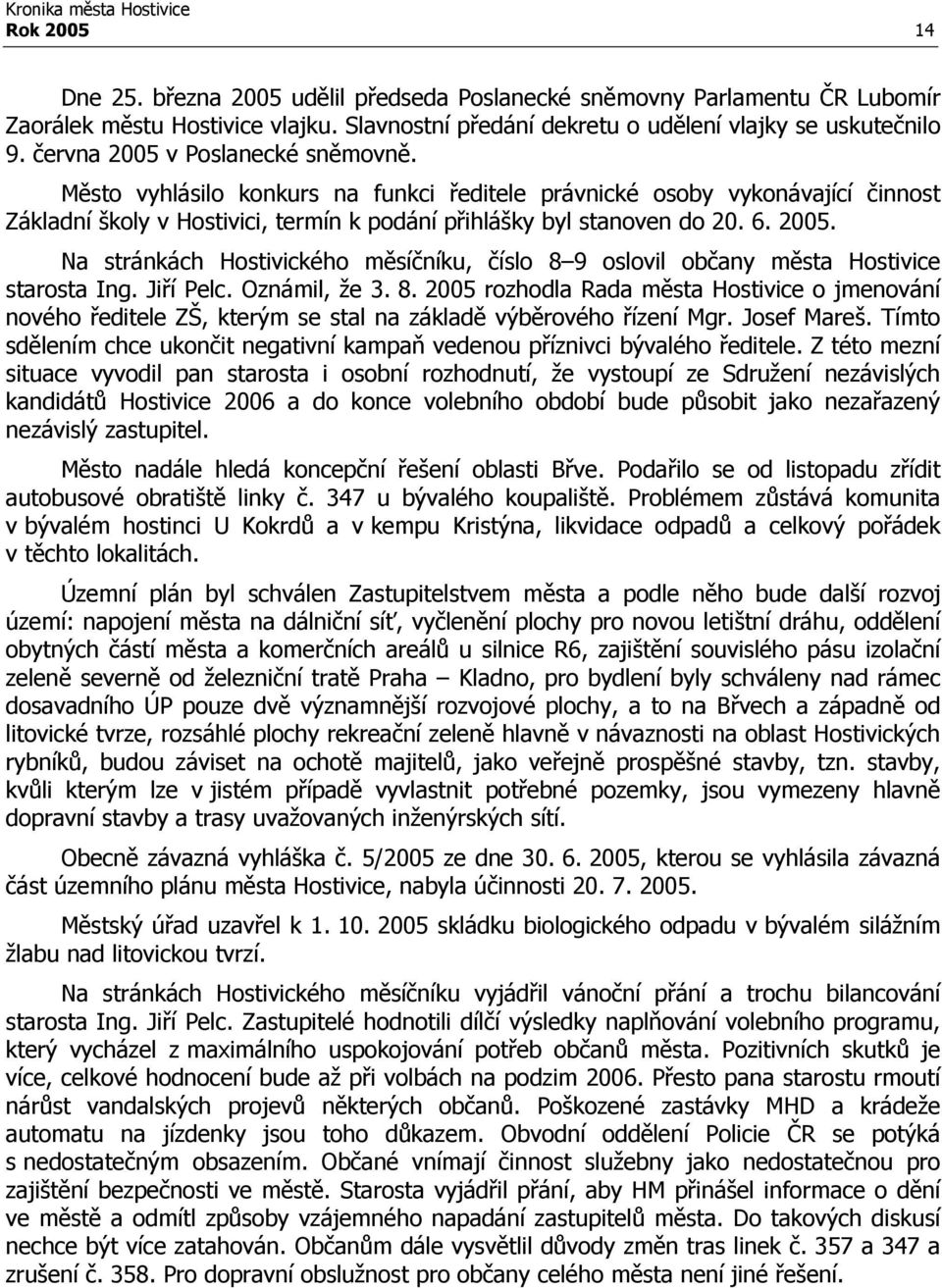 Jiří Pelc. Oznámil, že 3. 8. 2005 rozhodla Rada města Hostivice o jmenování nového ředitele ZŠ, kterým se stal na základě výběrového řízení Mgr. Josef Mareš.