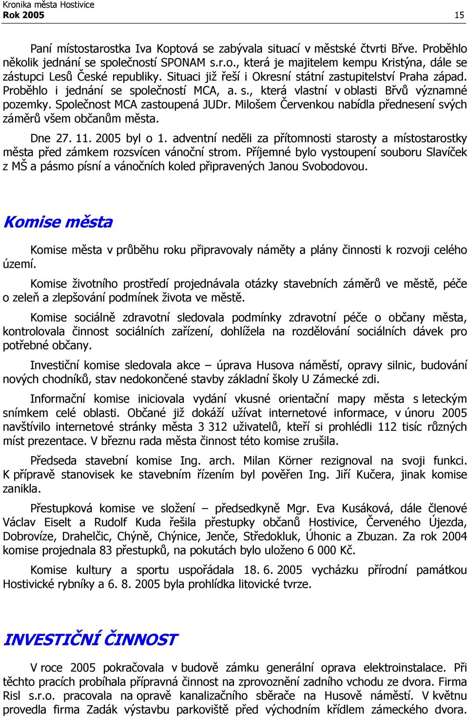 Milošem Červenkou nabídla přednesení svých záměrů všem občanům města. Dne 27. 11. 2005 byl o 1. adventní neděli za přítomnosti starosty a místostarostky města před zámkem rozsvícen vánoční strom.