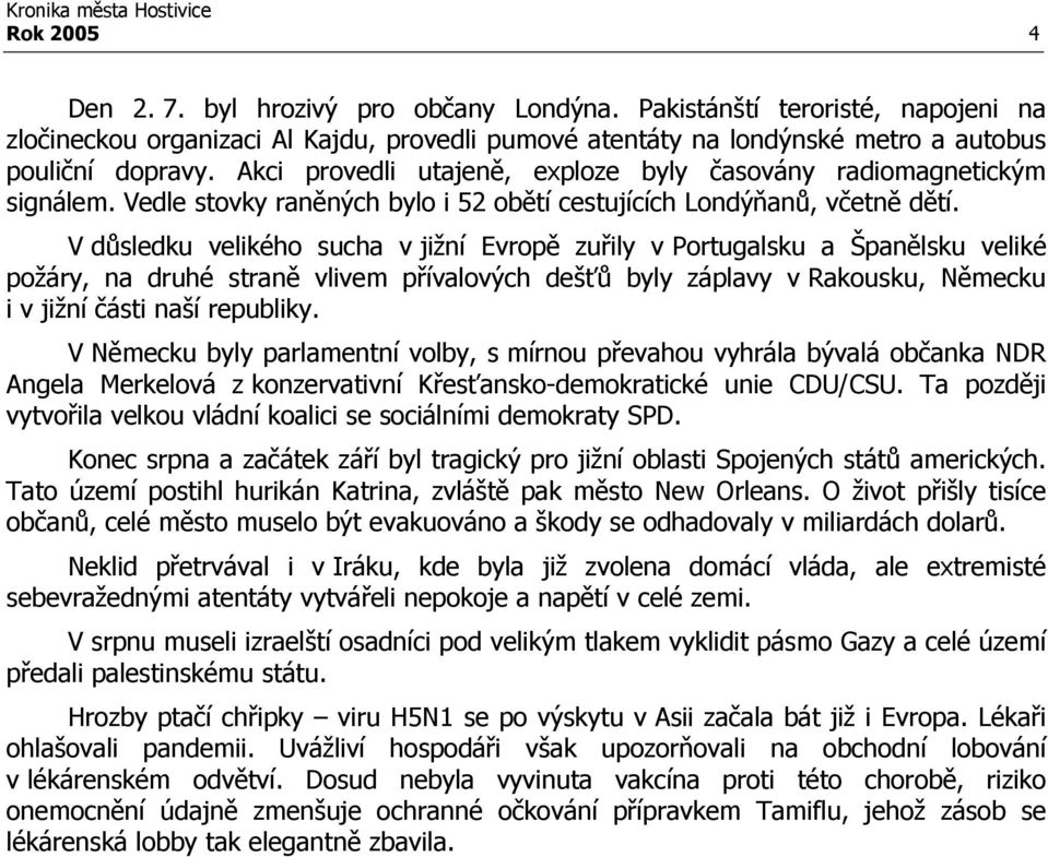 V důsledku velikého sucha v jižní Evropě zuřily v Portugalsku a Španělsku veliké požáry, na druhé straně vlivem přívalových dešťů byly záplavy v Rakousku, Německu i v jižní části naší republiky.