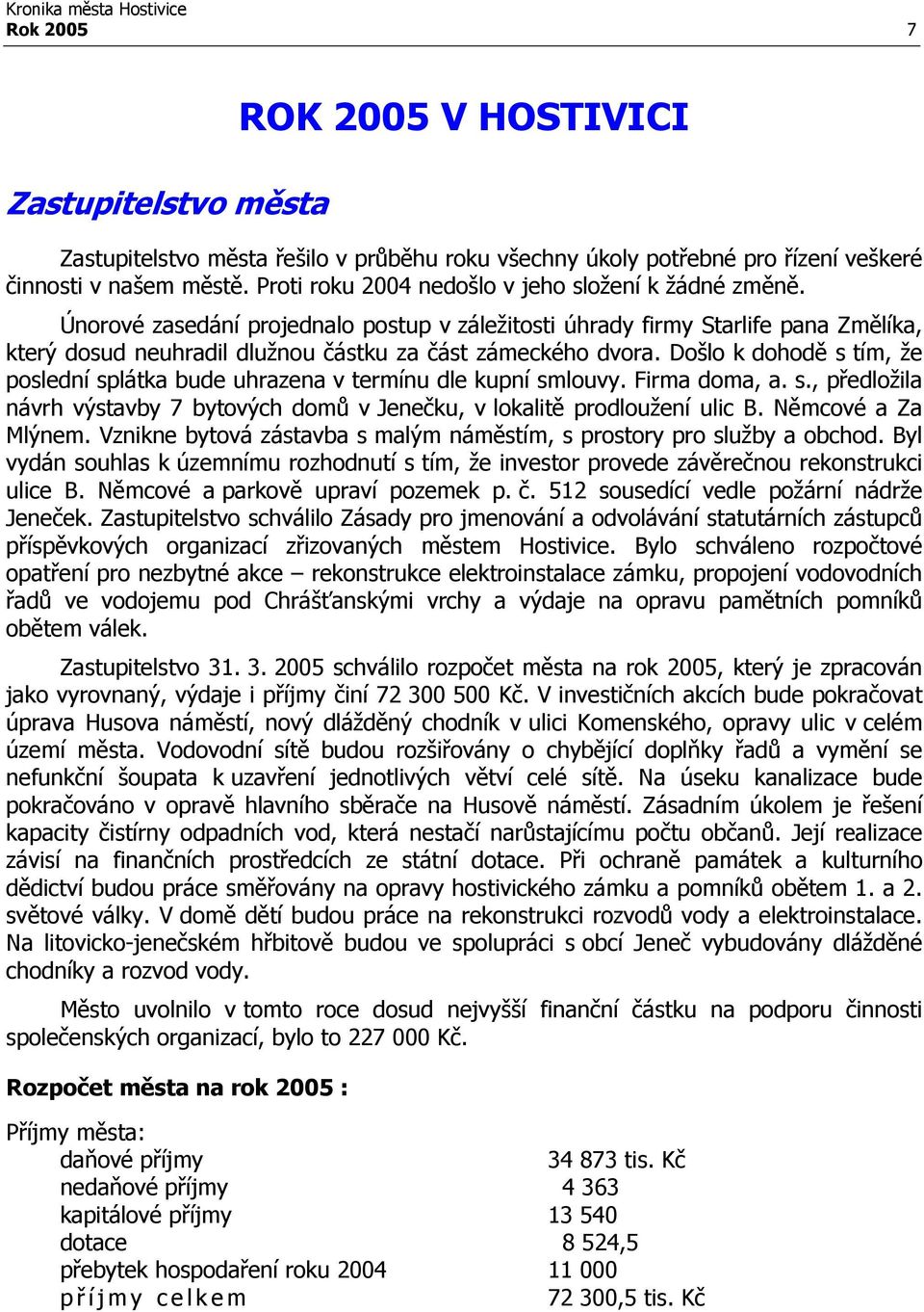 Došlo k dohodě s tím, že poslední splátka bude uhrazena v termínu dle kupní smlouvy. Firma doma, a. s., předložila návrh výstavby 7 bytových domů v Jenečku, v lokalitě prodloužení ulic B.