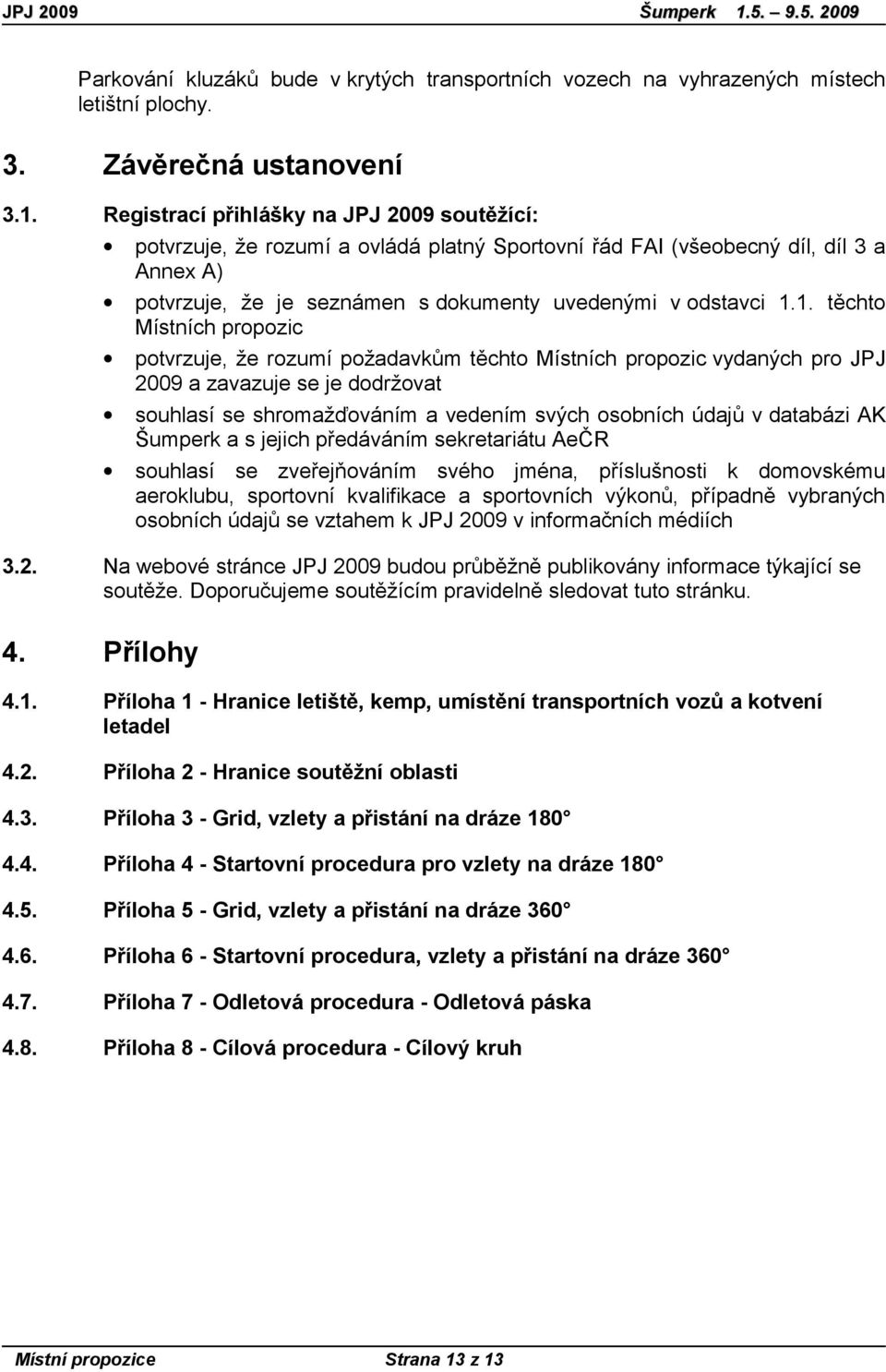 1. těchto Místních propozic potvrzuje, že rozumí požadavkům těchto Místních propozic vydaných pro JPJ 2009 a zavazuje se je dodržovat souhlasí se shromažďováním a vedením svých osobních údajů v