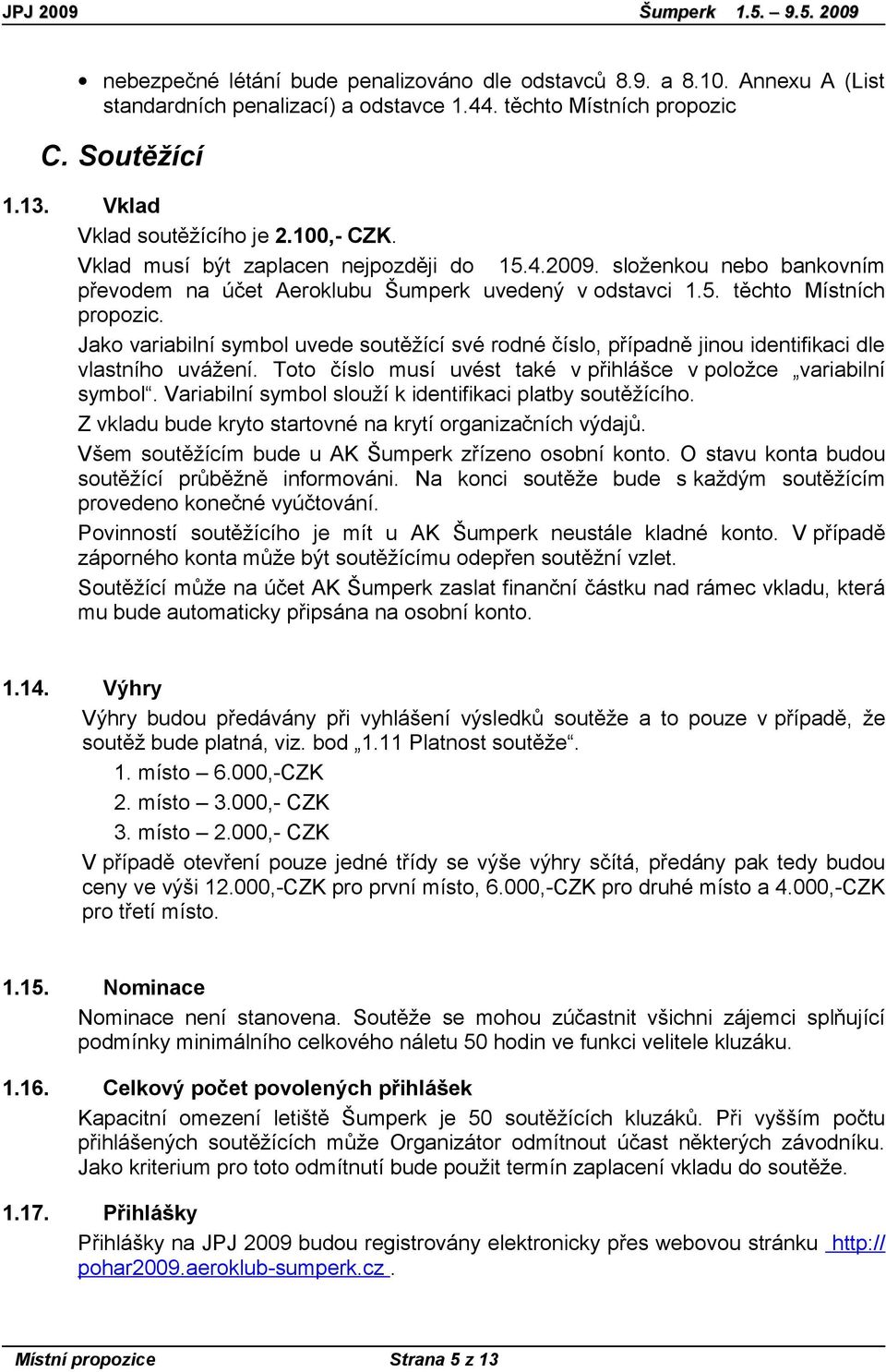 Jako variabilní symbol uvede soutěžící své rodné číslo, případně jinou identifikaci dle vlastního uvážení. Toto číslo musí uvést také v přihlášce v položce variabilní symbol.