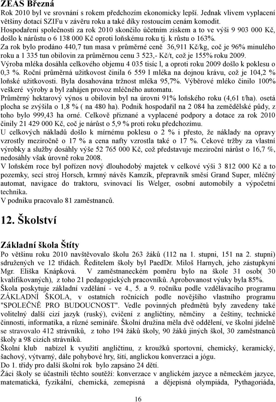 Za rok bylo prodáno 440,7 tun masa v průměrné ceně 36,911 Kč/kg, coč je 96% minulého roku a 1 335 tun obilovin za průměrnou cenu 3 523,- Kč/t, coţ je 155% roku 2009.