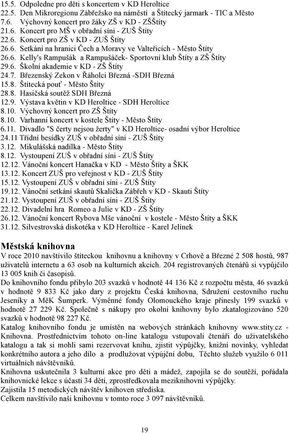 7. Březenský Zekon v Řáholci Březná -SDH Březná 15.8. Štítecká pouť - Město Štíty 28.8. Hasičská soutěţ SDH Březná 12.9. Výstava květin v KD Heroltice - SDH Heroltice 8.10.