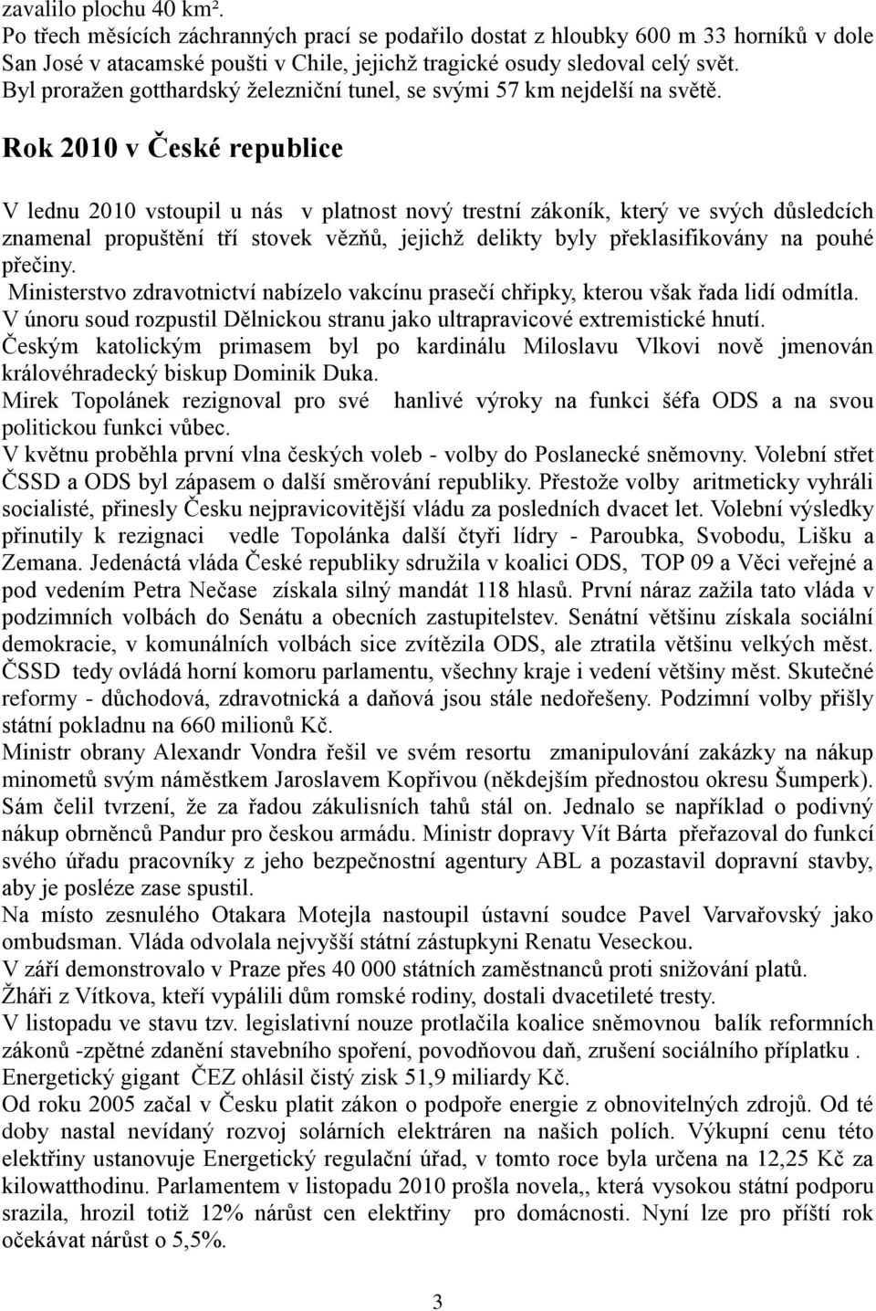 Rok 2010 v České republice V lednu 2010 vstoupil u nás v platnost nový trestní zákoník, který ve svých důsledcích znamenal propuštění tří stovek vězňů, jejichţ delikty byly překlasifikovány na pouhé