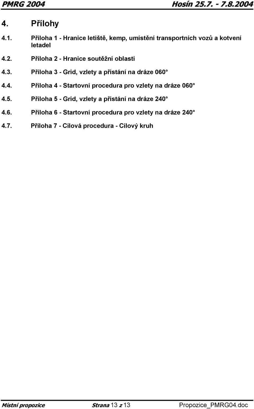 5. Příloha 5 - Grid, vzlety a přistání na dráze 240 4.6. Příloha 6 - Startovní procedura pro vzlety na dráze 240 4.7.