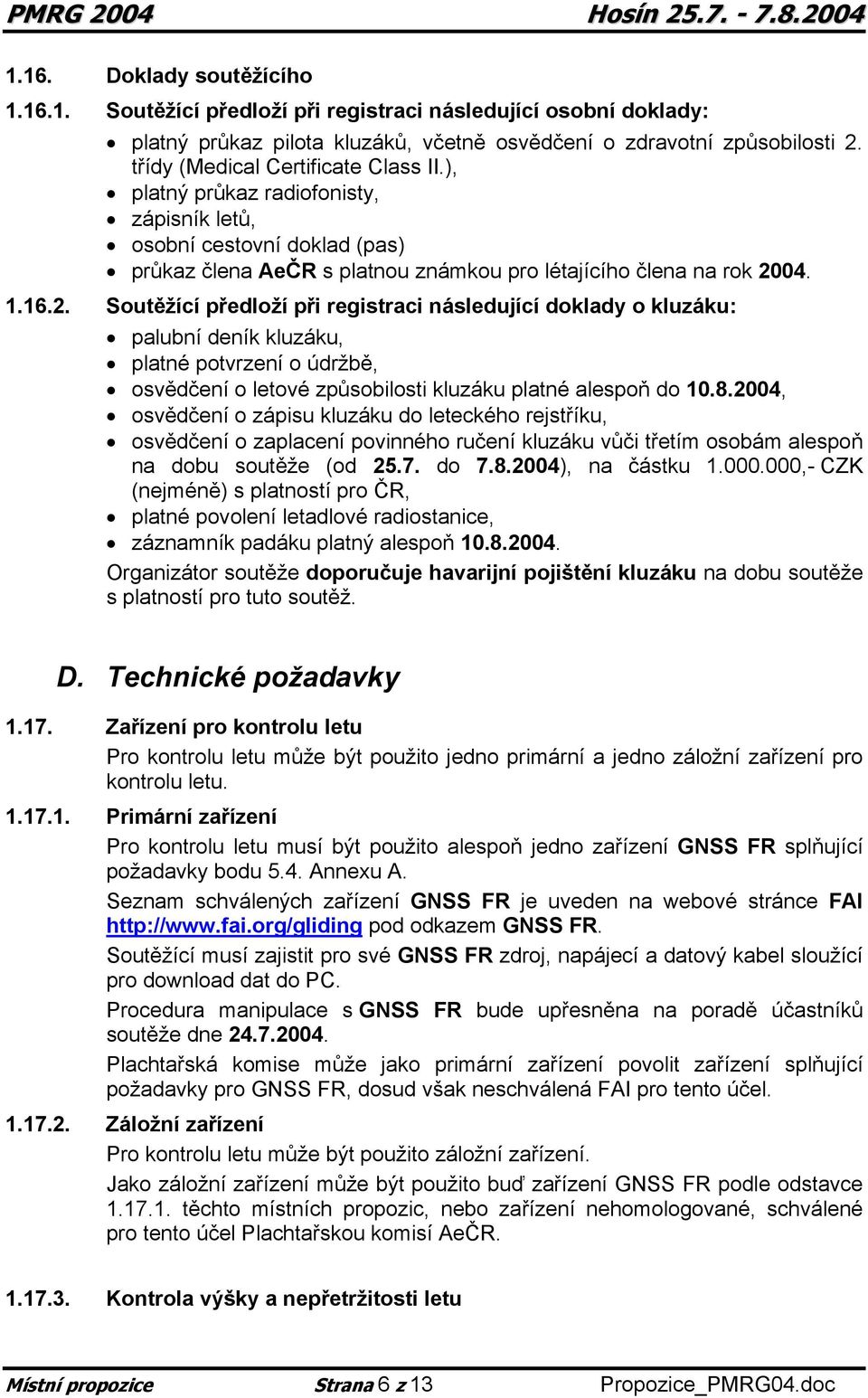 04. 1.16.2. Soutěžící předloží při registraci následující doklady o kluzáku: palubní deník kluzáku, platné potvrzení o údržbě, osvědčení o letové způsobilosti kluzáku platné alespoň do 10.8.