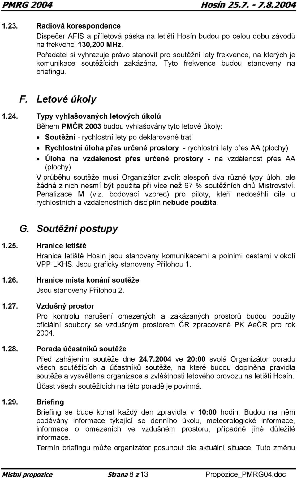 Typy vyhlašovaných letových úkolů Během PMČR 2003 budou vyhlašovány tyto letové úkoly: Soutěžní - rychlostní lety po deklarované trati Rychlostní úloha přes určené prostory - rychlostní lety přes AA