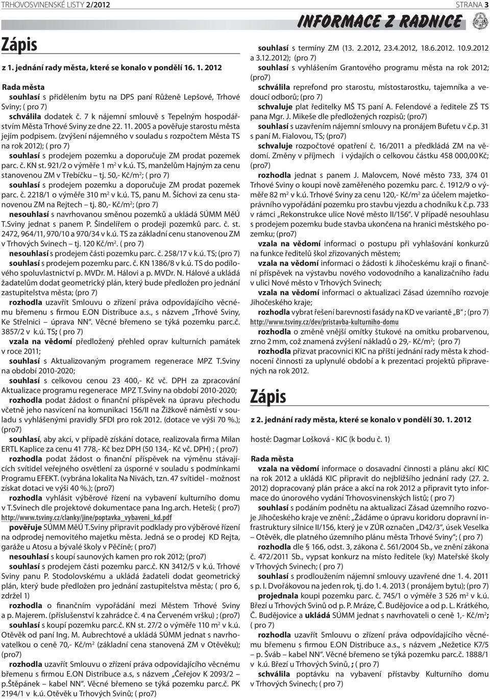 (zvýšení nájemného v souladu s rozpočtem Města TS na rok 2012); ( pro 7) souhlasí s prodejem pozemku a doporučuje ZM prodat pozemek parc. č. KN st. 921/2 o výměře 1 m 2 v k.ú.