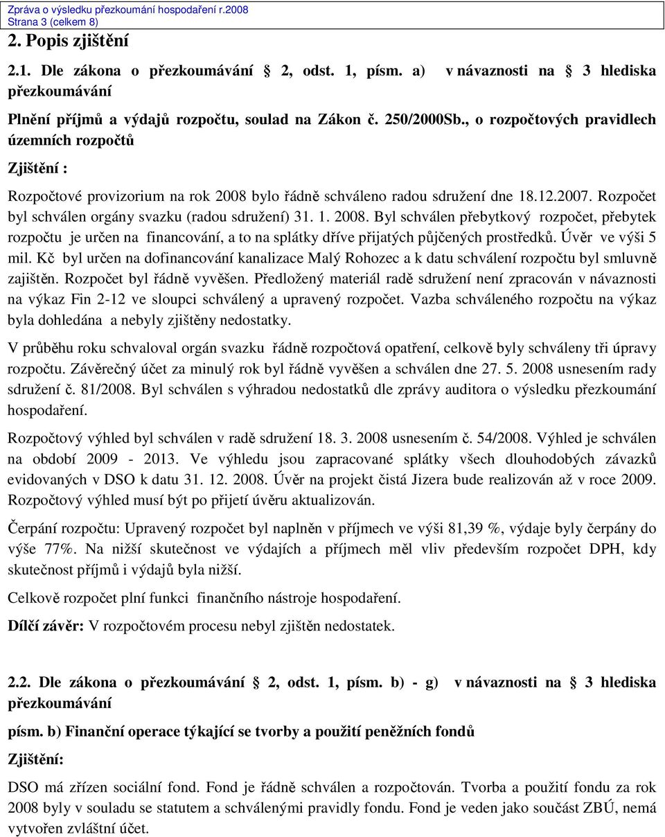 1. 2008. Byl schválen přebytkový rozpočet, přebytek rozpočtu je určen na financování, a to na splátky dříve přijatých půjčených prostředků. Úvěr ve výši 5 mil.