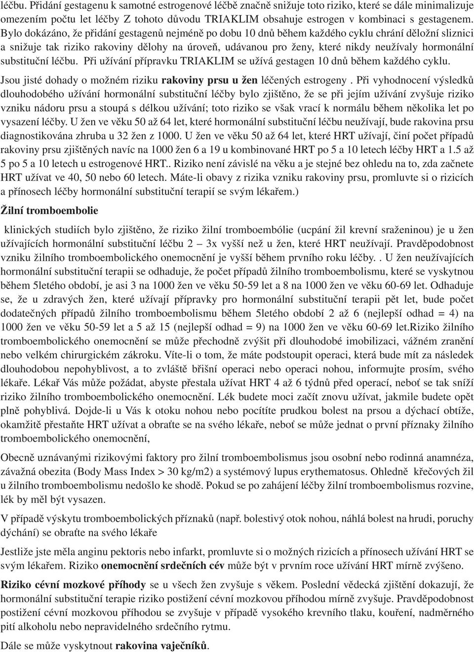 Bylo dokázáno, že přidání gestagenů nejméně po dobu 10 dnů během každého cyklu chrání děložní sliznici a snižuje tak riziko rakoviny dělohy na úroveň, udávanou pro ženy, které nikdy neužívaly