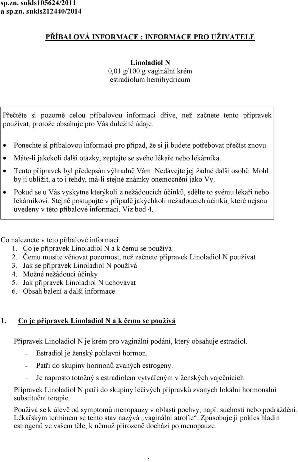 dříve, než začnete tento přípravek používat, protože obsahuje pro Vás důležité údaje. Ponechte si příbalovou informaci pro případ, že si ji budete potřebovat přečíst znovu.