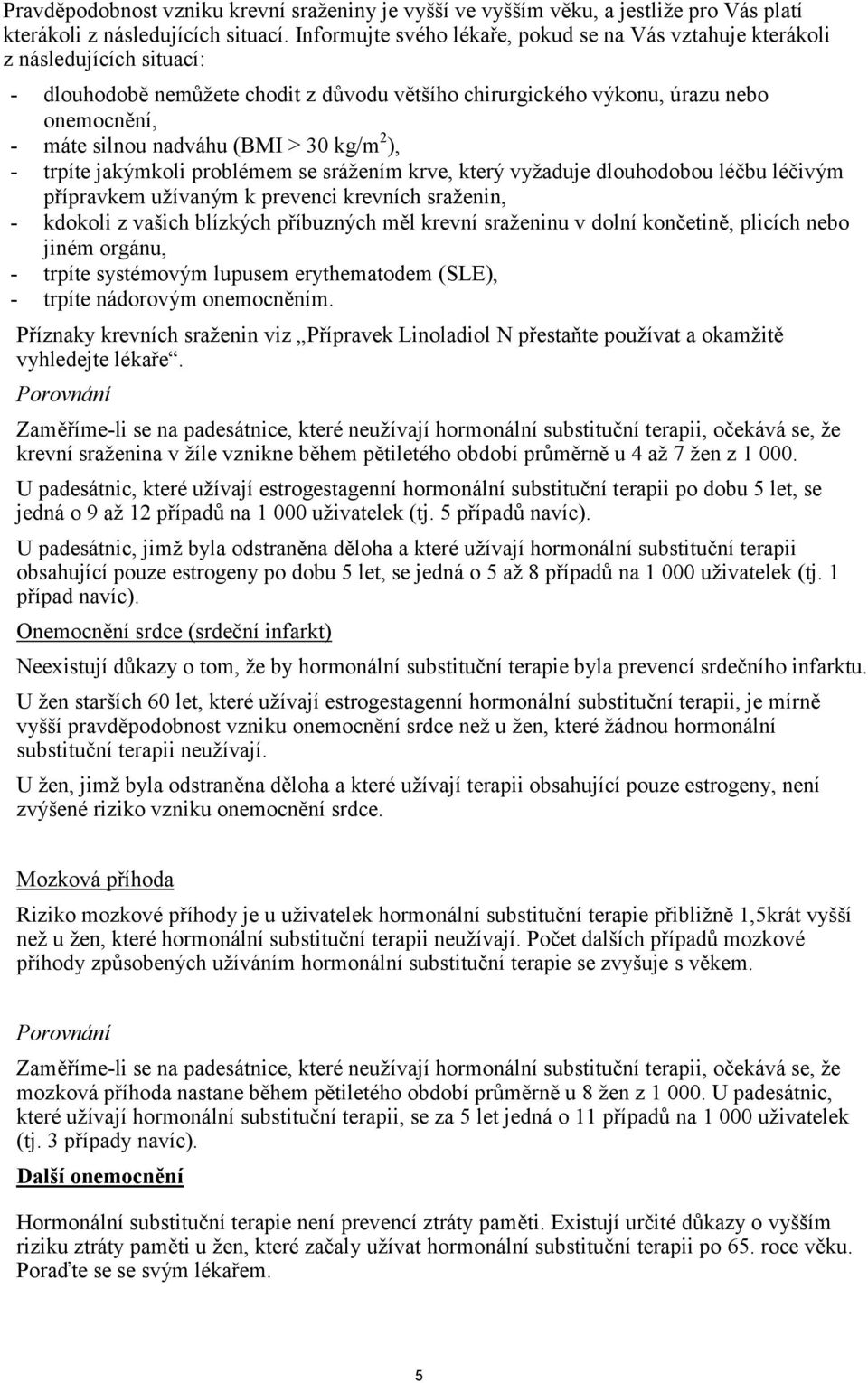 (BMI > 30 kg/m 2 ), - trpíte jakýmkoli problémem se srážením krve, který vyžaduje dlouhodobou léčbu léčivým přípravkem užívaným k prevenci krevních sraženin, - kdokoli z vašich blízkých příbuzných