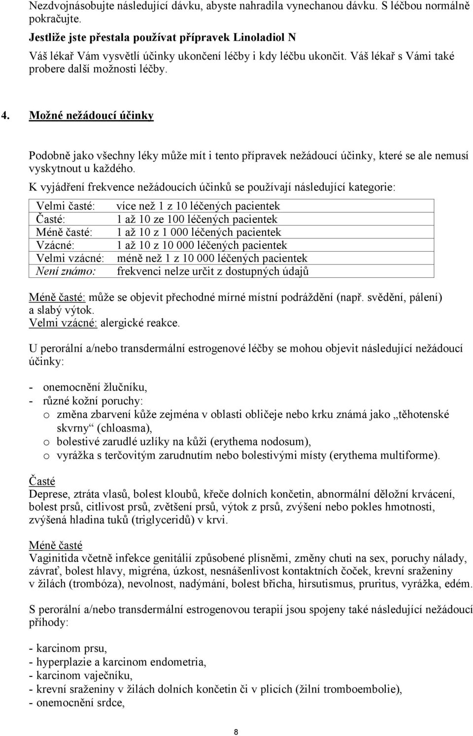 Možné nežádoucí účinky Podobně jako všechny léky může mít i tento přípravek nežádoucí účinky, které se ale nemusí vyskytnout u každého.