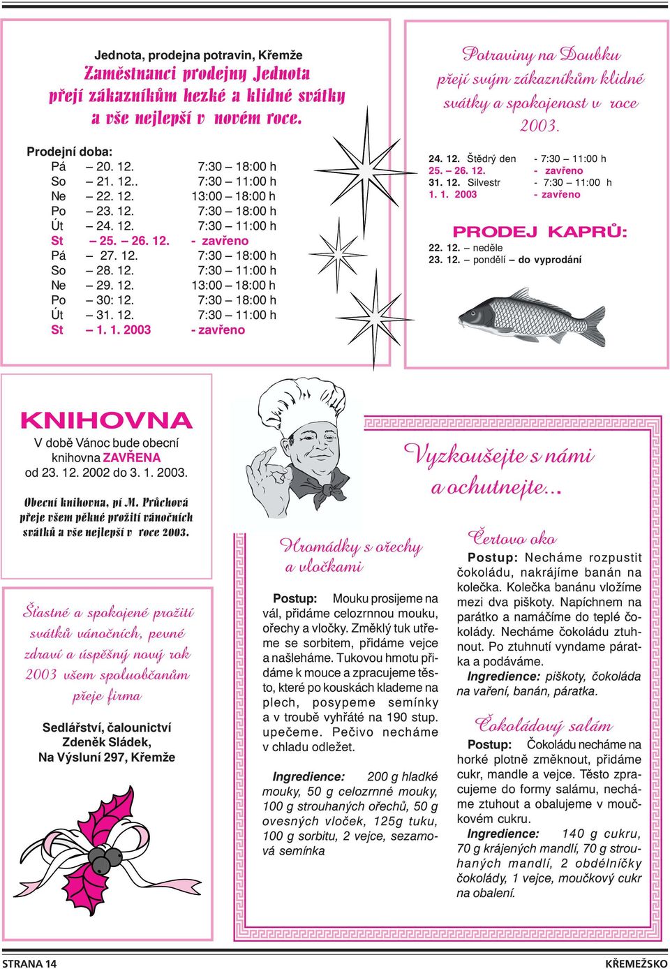 1. 2003 - zavřeno Potraviny na Doubku p ejì sv m z kaznìk m klidnè sv tky a spokojenost v roce 2003. 24. 12. Štědrý den - 7:30 11:00 h 25. 26. 12. - zavřeno 31. 12. Silvestr - 7:30 11:00 h 1. 1. 2003 - zavřeno PRODEJ KAPRŮ: 22.