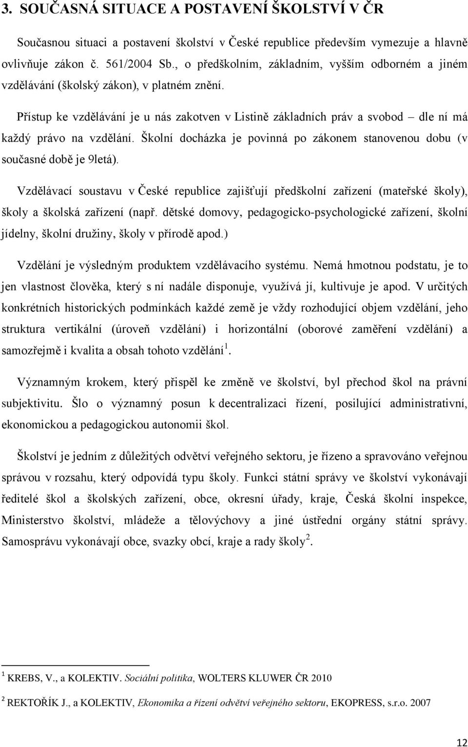 Přístup ke vzdělávání je u nás zakotven v Listině základních práv a svobod dle ní má každý právo na vzdělání. Školní docházka je povinná po zákonem stanovenou dobu (v současné době je 9letá).