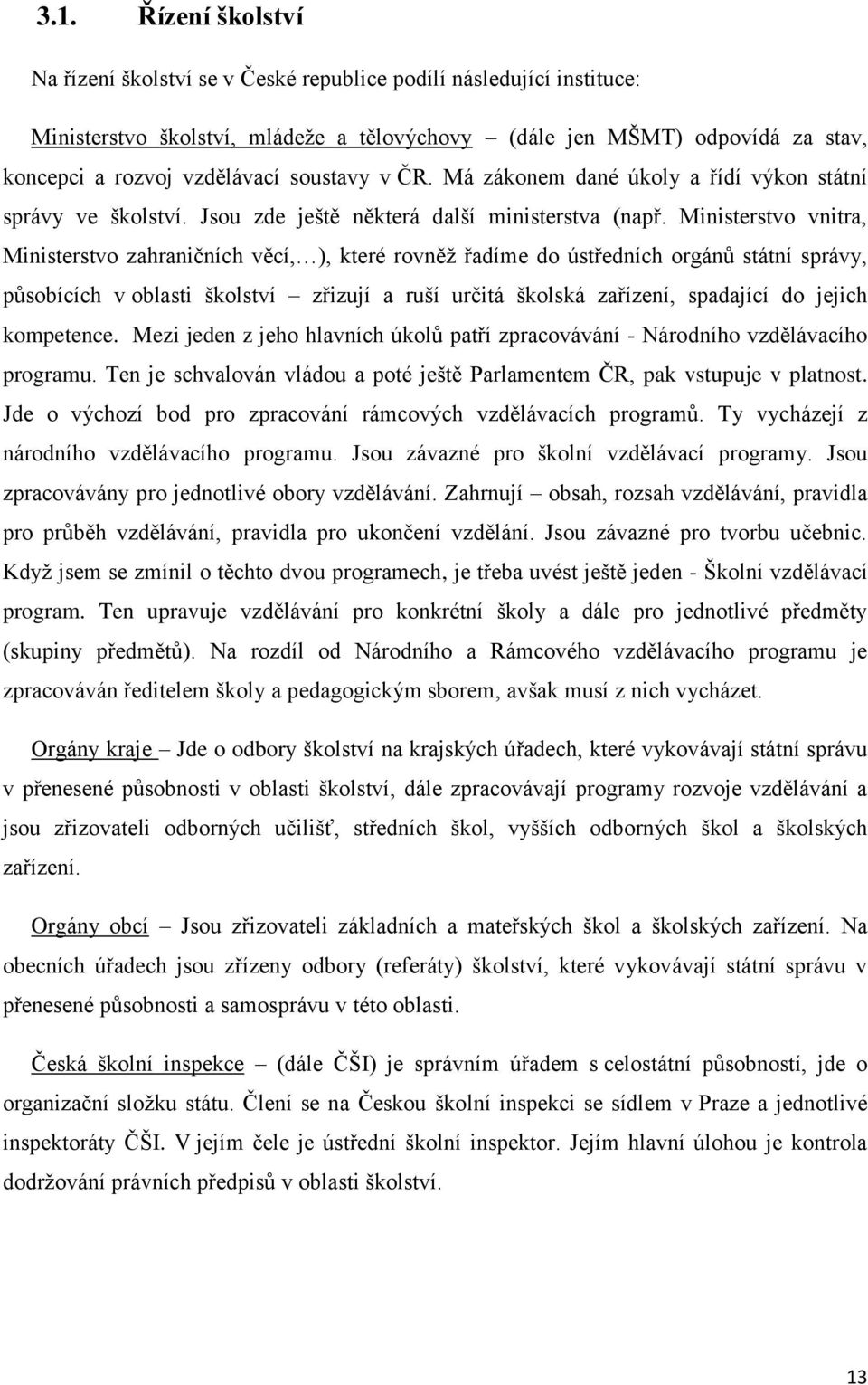 Ministerstvo vnitra, Ministerstvo zahraničních věcí, ), které rovněž řadíme do ústředních orgánů státní správy, působících v oblasti školství zřizují a ruší určitá školská zařízení, spadající do