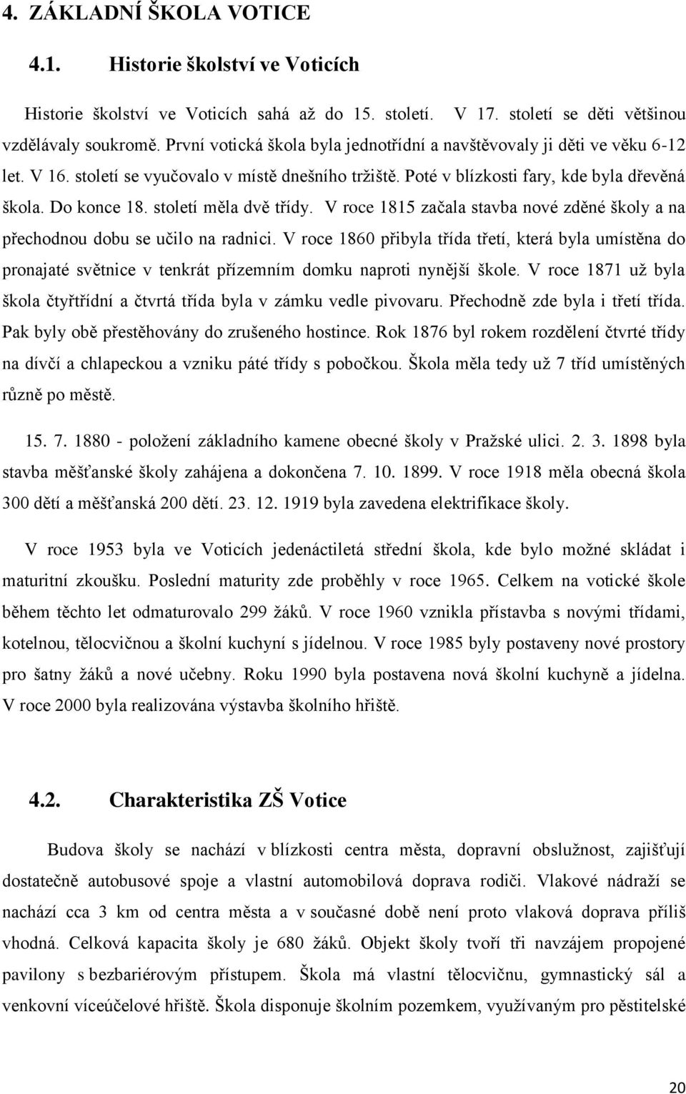 století měla dvě třídy. V roce 1815 začala stavba nové zděné školy a na přechodnou dobu se učilo na radnici.