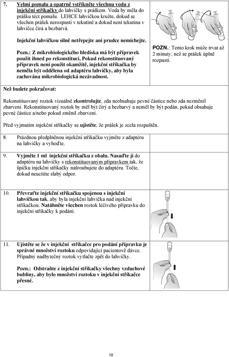 : Z mikrobiologického hlediska má být přípravek použit ihned po rekonstituci, Pokud rekonstituovaný přípravek není použit okamžitě, injekční stříkačka by neměla být oddělena od adaptéru lahvičky, aby