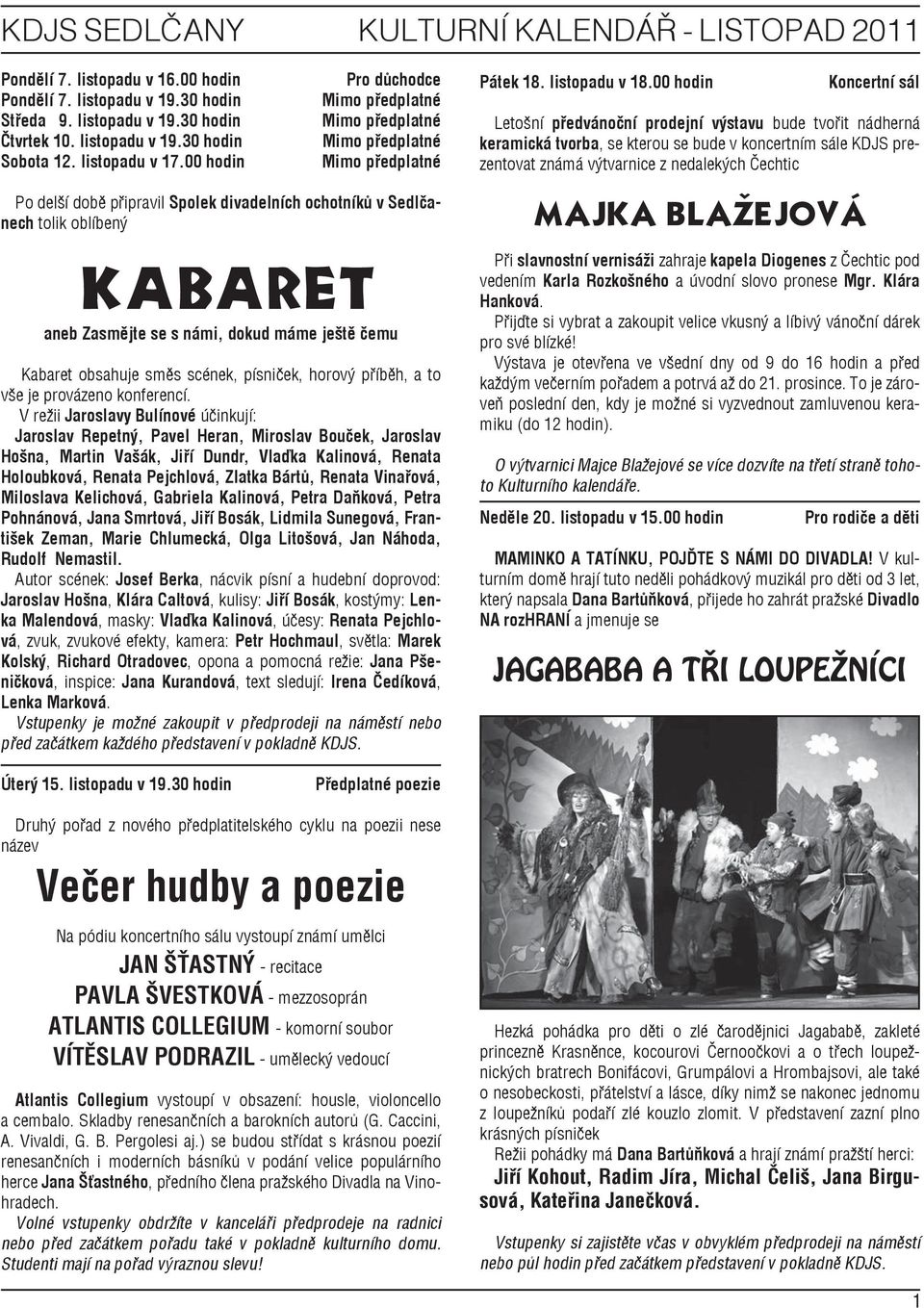 00 hodin Koncertní sál Letošní předvánoční prodejní výstavu bude tvořit nádherná keramická tvorba, se kterou se bude v koncertním sále KDJS prezentovat známá výtvarnice z nedalekých Čechtic Po delší