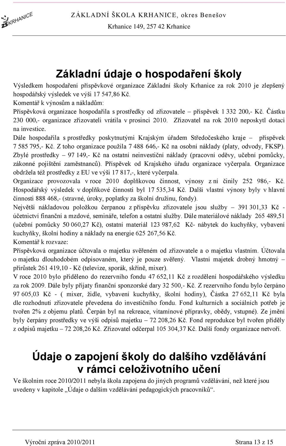 Zřizovatel na rok 2010 neposkytl dotaci na investice. Dále hospodařila s prostředky poskytnutými Krajským úřadem Středočeského kraje příspěvek 7 585 795,- Kč.