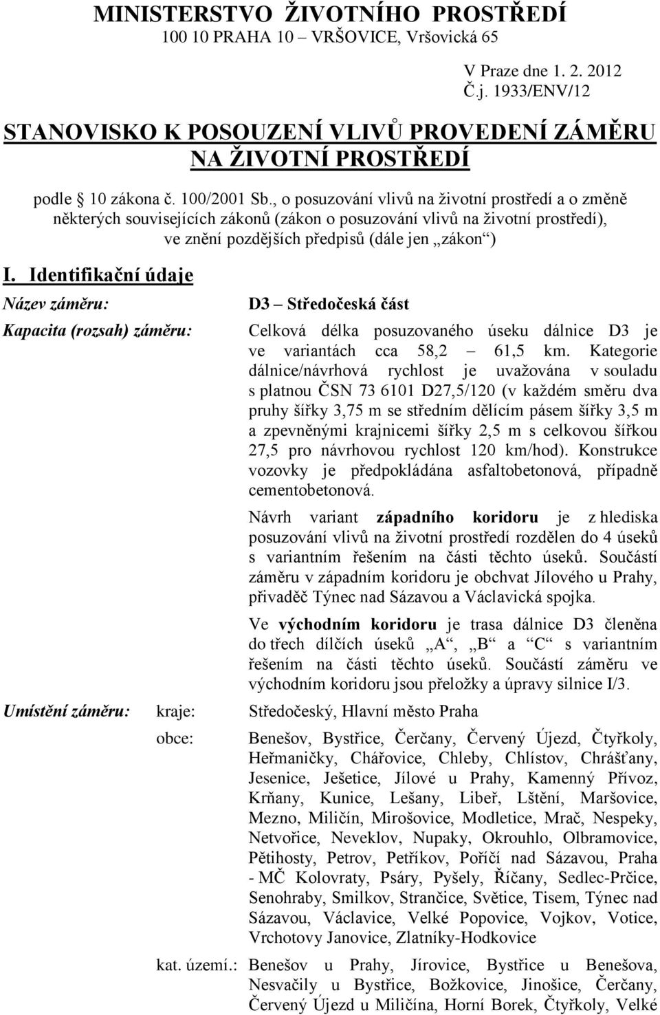 Identifikační údaje Název záměru: Kapacita (rozsah) záměru: D3 Středočeská část Celková délka posuzovaného úseku dálnice D3 je ve variantách cca 58,2 61,5 km.