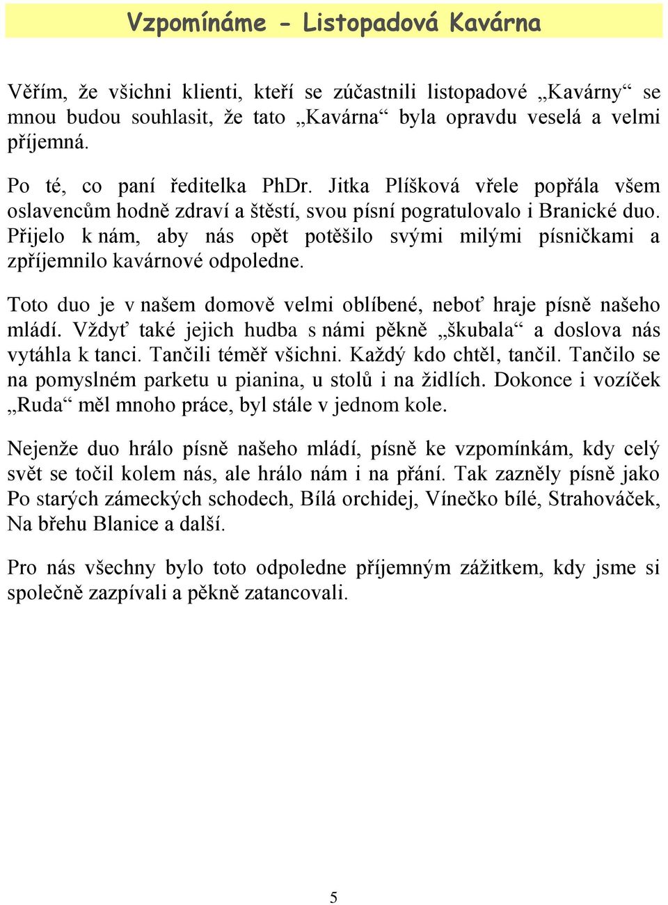 Přijelo k nám, aby nás opět potěšilo svými milými písničkami a zpříjemnilo kavárnové odpoledne. Toto duo je v našem domově velmi oblíbené, neboť hraje písně našeho mládí.