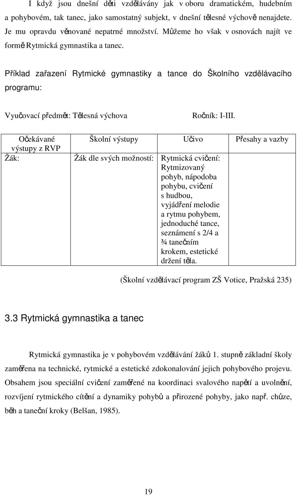 Očekávané výstupy z RVP Žák: Školní výstupy Učivo Přesahy a vazby Žák dle svých možností: Rytmická cvičení: Rytmizovaný pohyb, nápodoba pohybu, cvičení s hudbou, vyjádření melodie a rytmu pohybem,