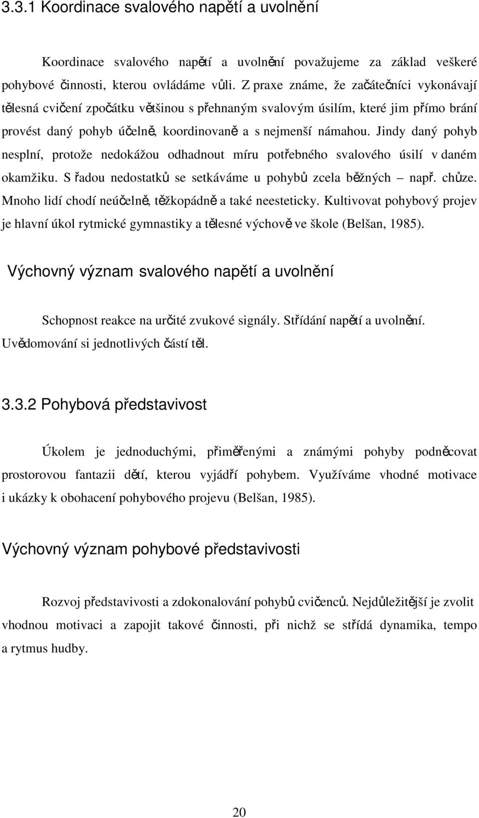 Jindy daný pohyb nesplní, protože nedokážou odhadnout míru potřebného svalového úsilí v daném okamžiku. S řadou nedostatků se setkáváme u pohybů zcela běžných např. chůze.