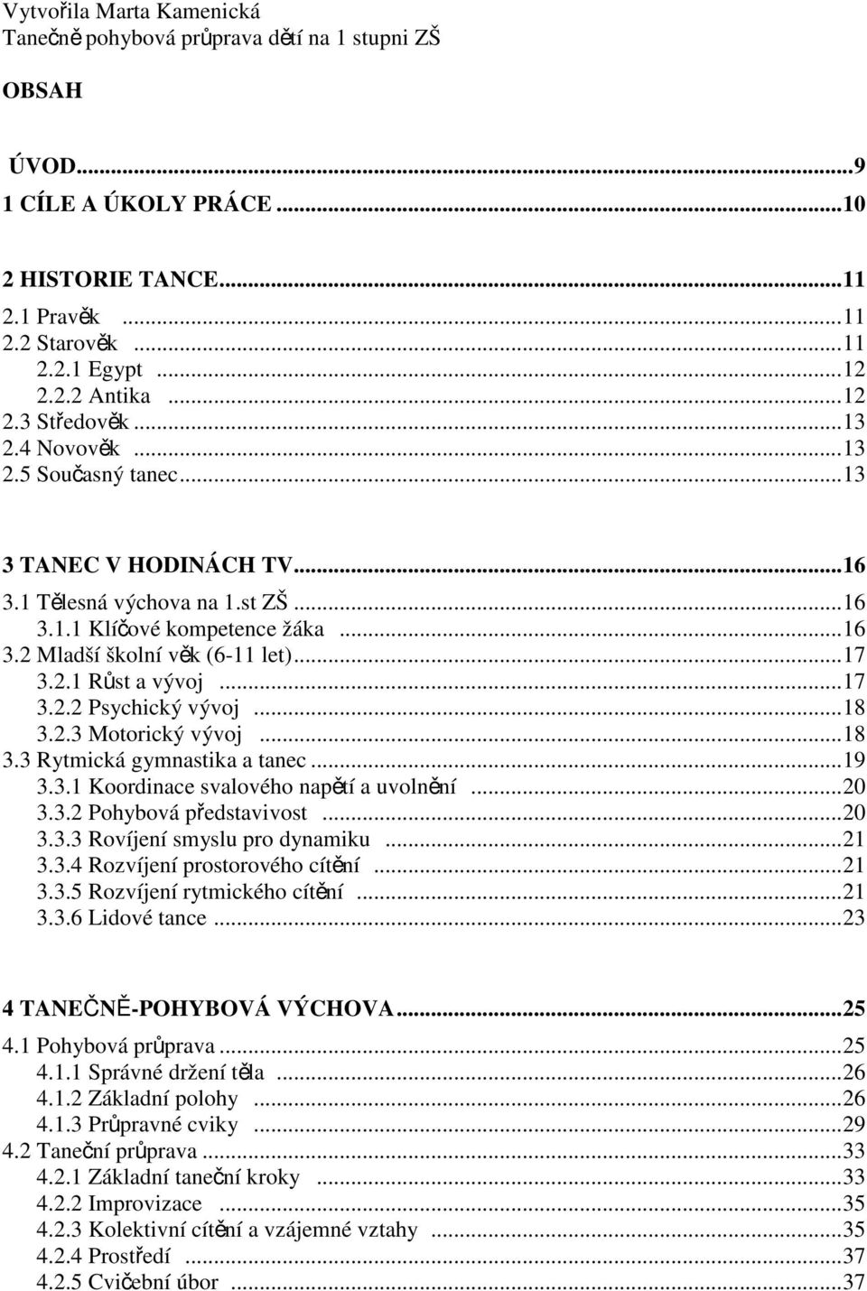 ..17 3.2.1 Růst a vývoj...17 3.2.2 Psychický vývoj...18 3.2.3 Motorický vývoj...18 3.3 Rytmická gymnastika a tanec...19 3.3.1 Koordinace svalového napětí a uvolnění...20 3.3.2 Pohybová představivost.